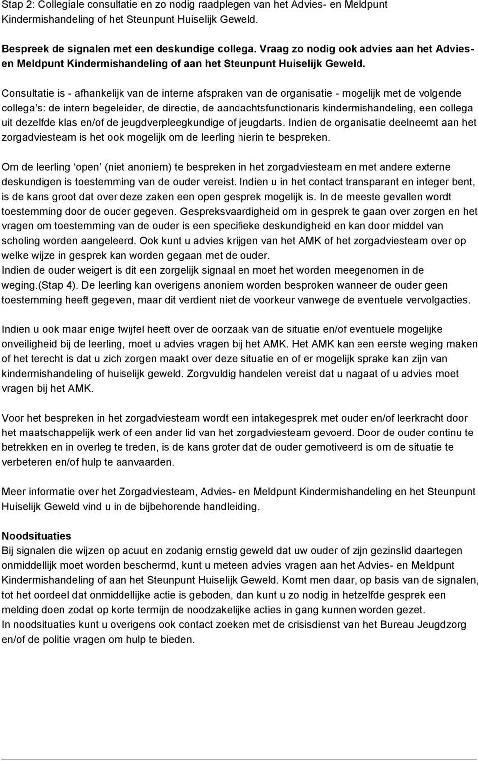 Consultatie is - afhankelijk van de interne afspraken van de organisatie - mogelijk met de volgende collega s: de intern begeleider, de directie, de aandachtsfunctionaris kindermishandeling, een