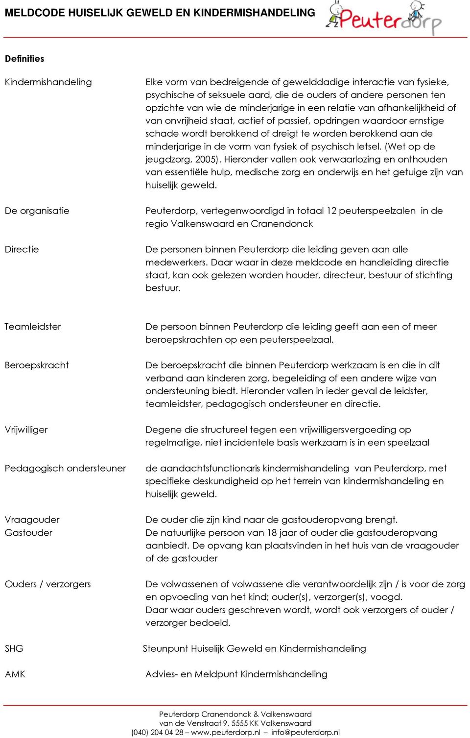 of psychisch letsel. (Wet op de jeugdzorg, 2005). Hieronder vallen ook verwaarlozing en onthouden van essentiële hulp, medische zorg en onderwijs en het getuige zijn van huiselijk geweld.