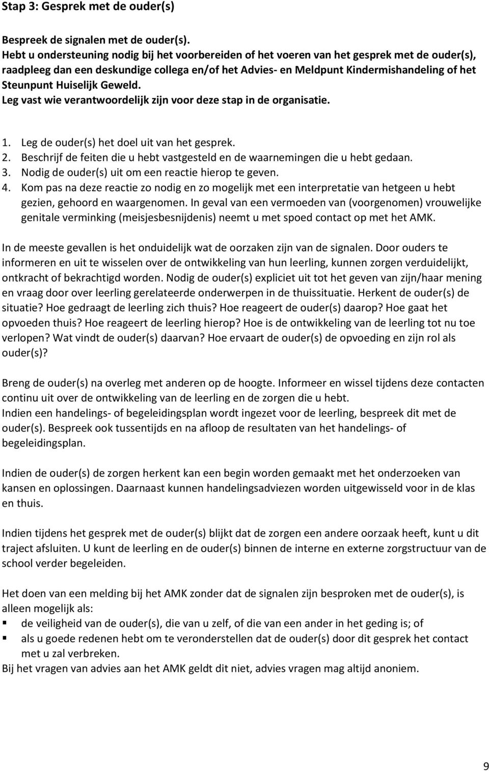 Huiselijk Geweld. Leg vast wie verantwoordelijk zijn voor deze stap in de organisatie. 1. Leg de ouder(s) het doel uit van het gesprek. 2.