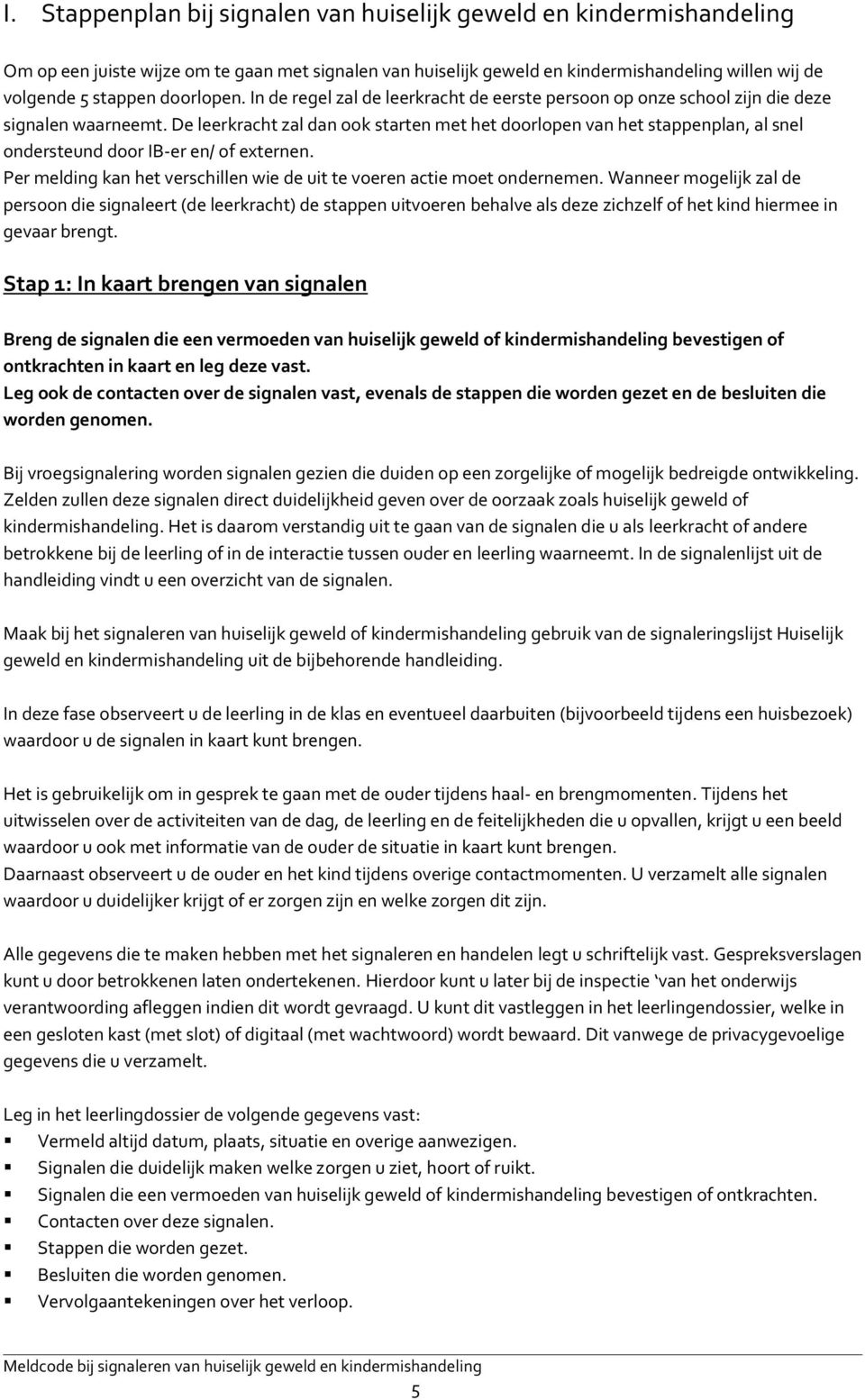 De leerkracht zal dan ook starten met het doorlopen van het stappenplan, al snel ondersteund door IB-er en/ of externen. Per melding kan het verschillen wie de uit te voeren actie moet ondernemen.