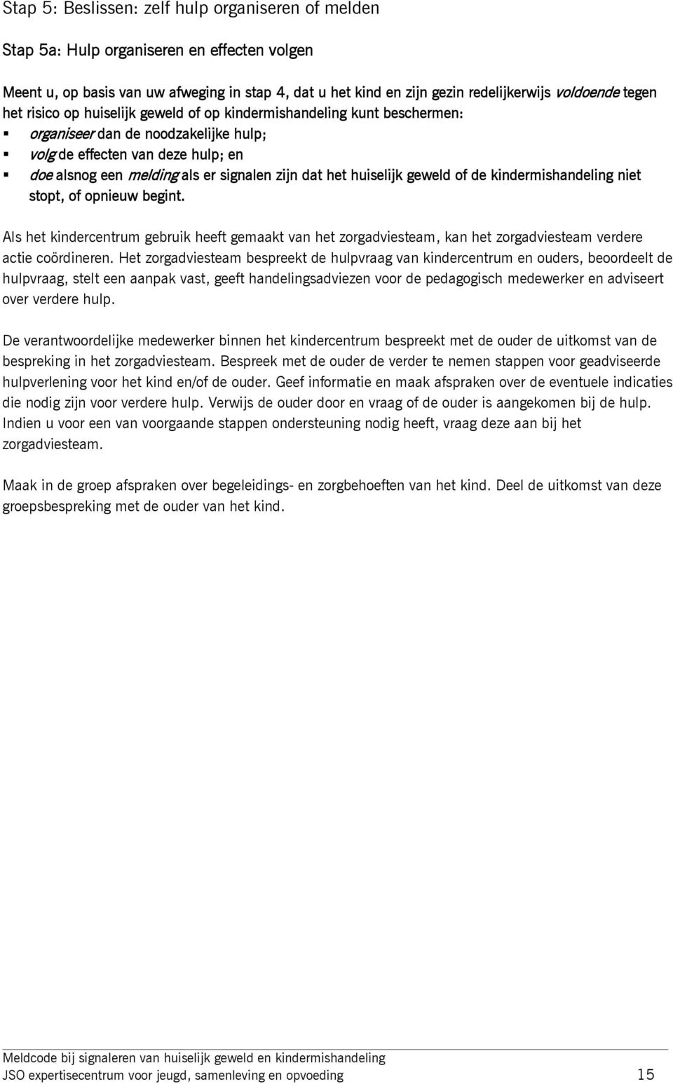 het huiselijk geweld of de kindermishandeling niet stopt, of opnieuw begint. Als het kindercentrum gebruik heeft gemaakt van het zorgadviesteam, kan het zorgadviesteam verdere actie coördineren.