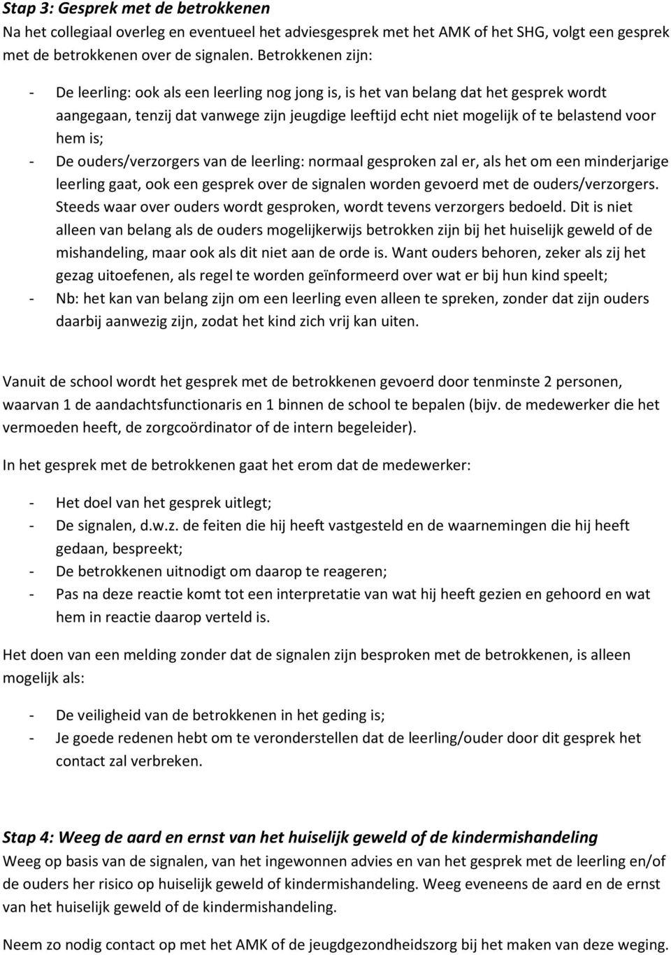 hem is; - De ouders/verzorgers van de leerling: normaal gesproken zal er, als het om een minderjarige leerling gaat, ook een gesprek over de signalen worden gevoerd met de ouders/verzorgers.