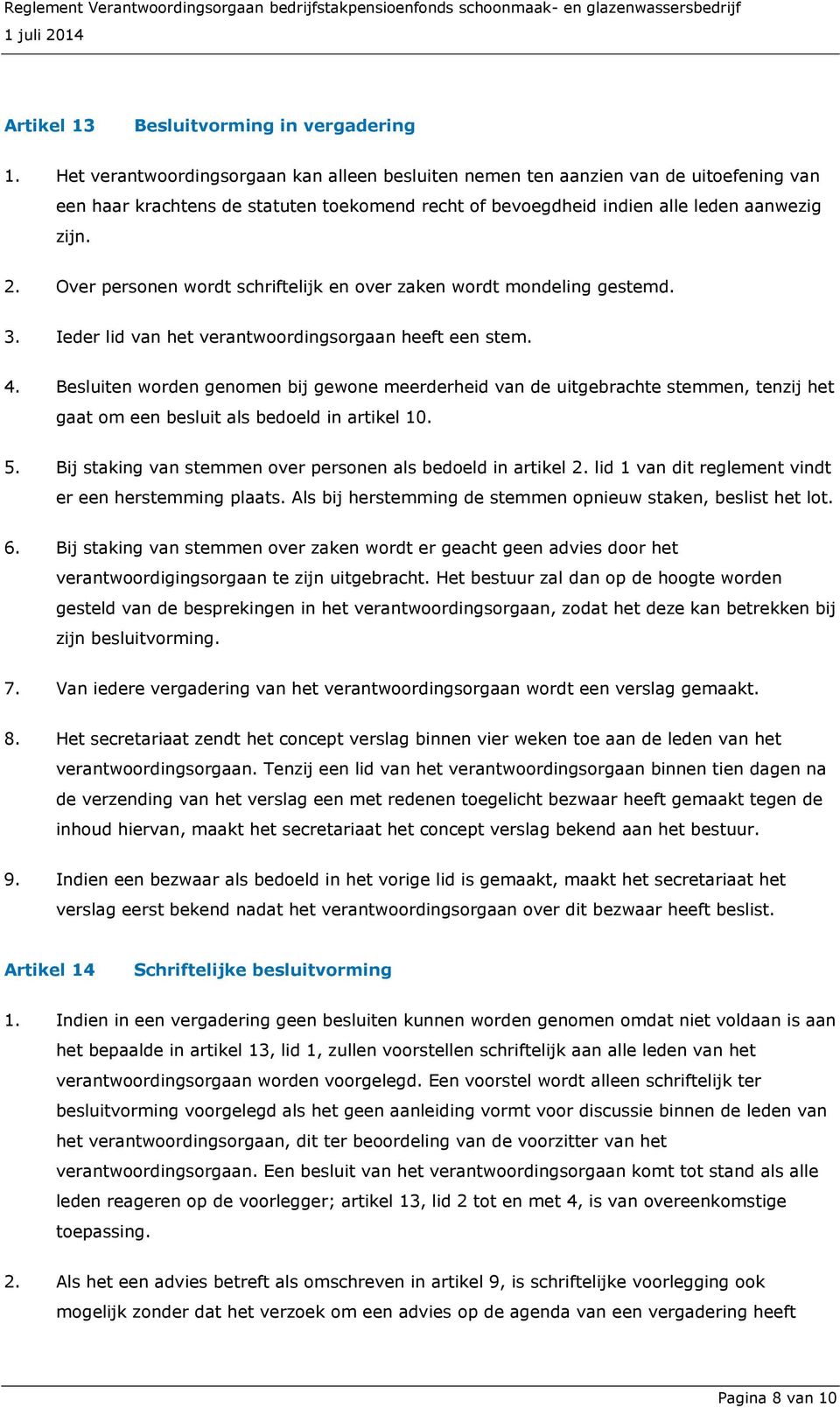 Over personen wordt schriftelijk en over zaken wordt mondeling gestemd. 3. Ieder lid van het verantwoordingsorgaan heeft een stem. 4.