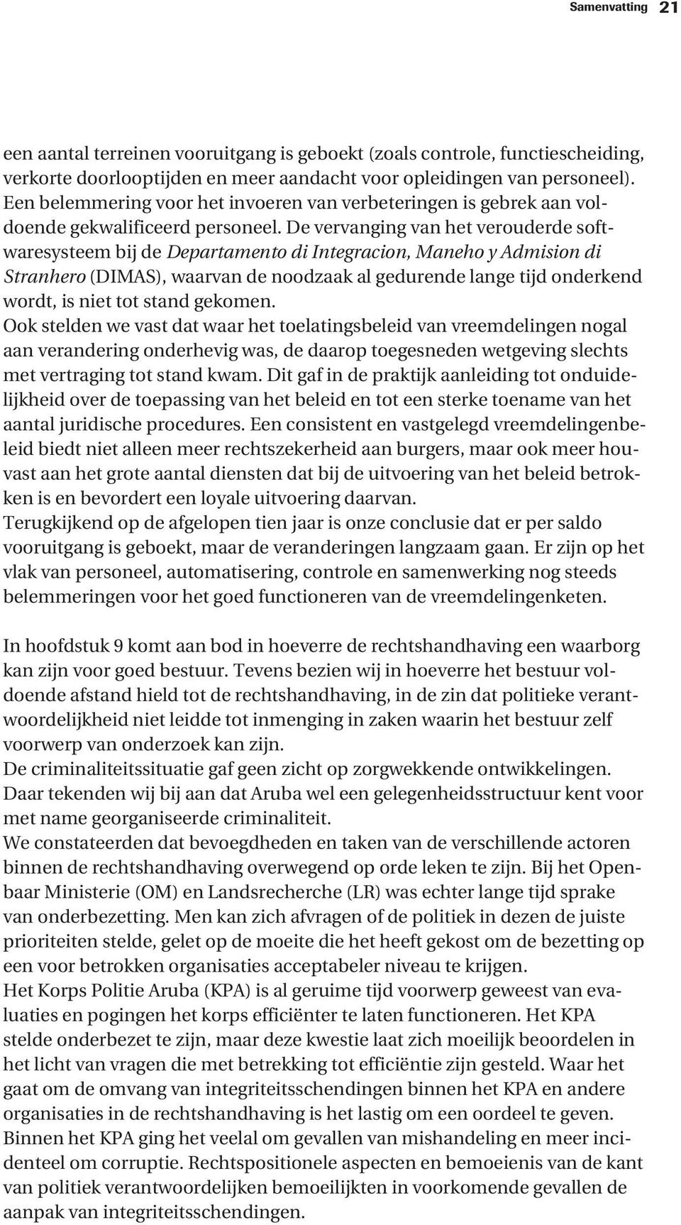 De vervanging van het verouderde softwaresysteem bij de Departamento di Integracion, Maneho y Admision di Stranhero (DIMAS), waarvan de noodzaak al gedurende lange tijd onderkend wordt, is niet tot