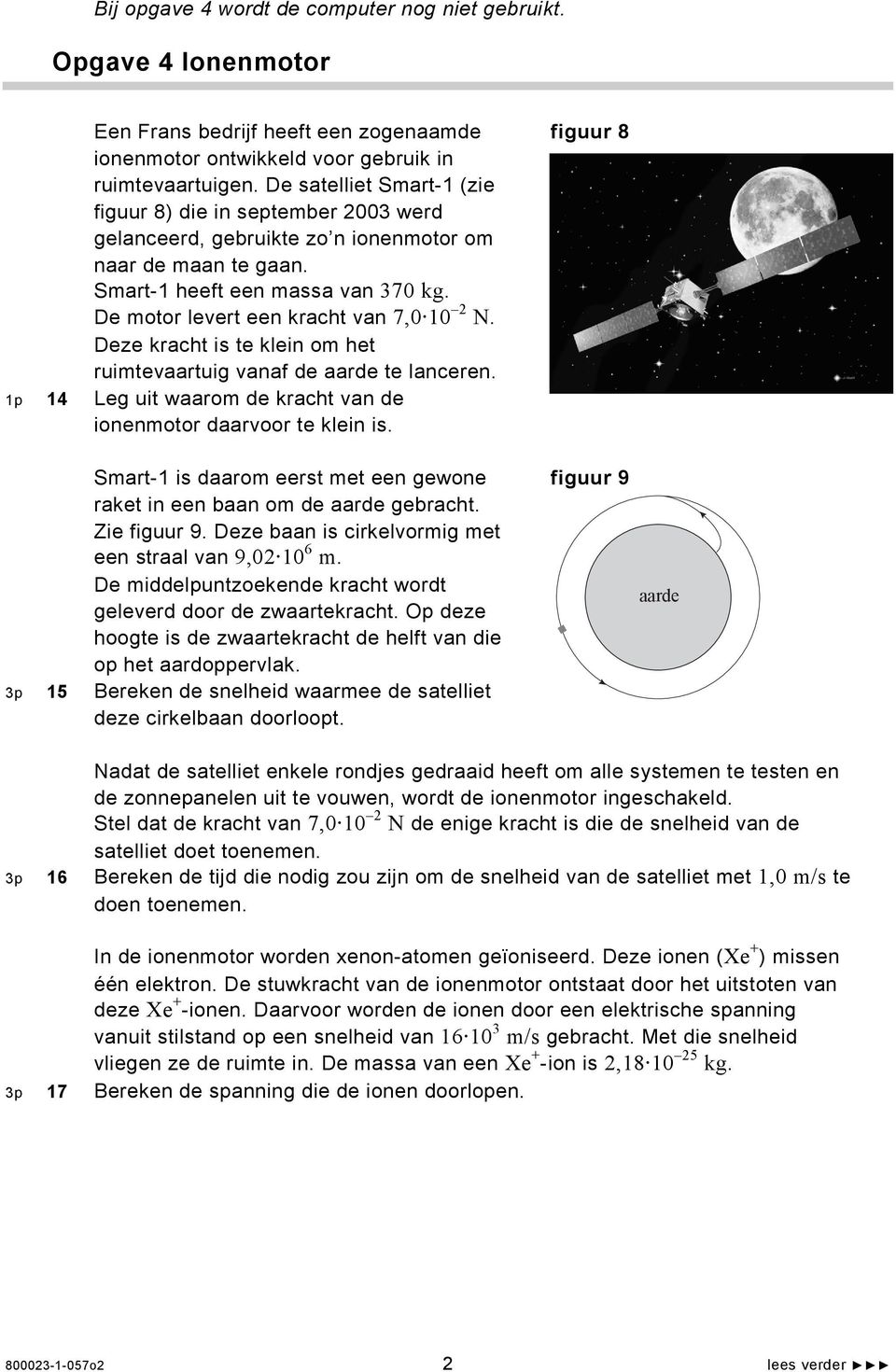 De motor levert een kracht van 7,0 10 2 N. Deze kracht is te klein om het ruimtevaartuig vanaf de aarde te lanceren. 1p 14 Leg uit waarom de kracht van de ionenmotor daarvoor te klein is.