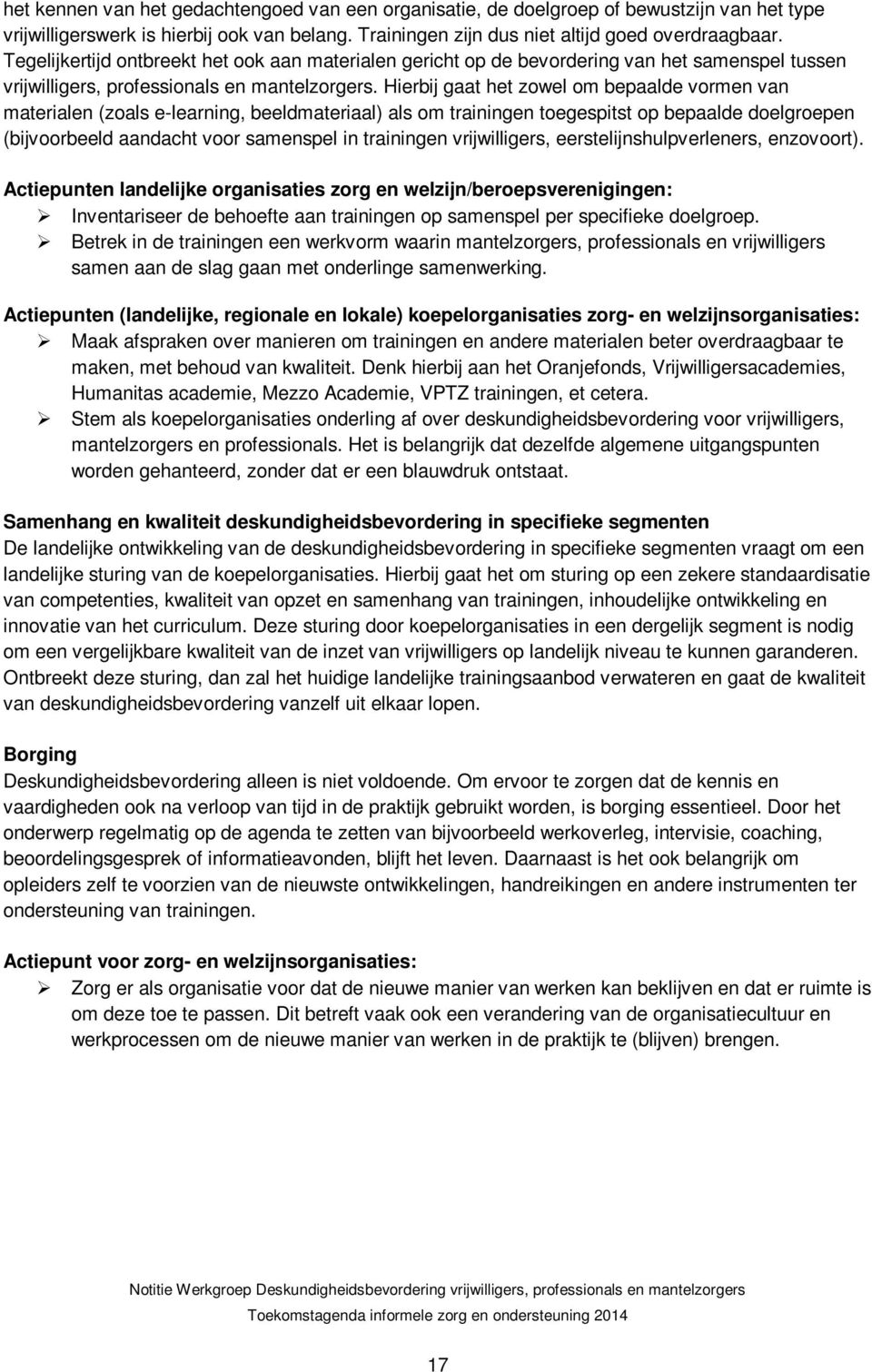 Hierbij gaat het zowel om bepaalde vormen van materialen (zoals e-learning, beeldmateriaal) als om trainingen toegespitst op bepaalde doelgroepen (bijvoorbeeld aandacht voor samenspel in trainingen