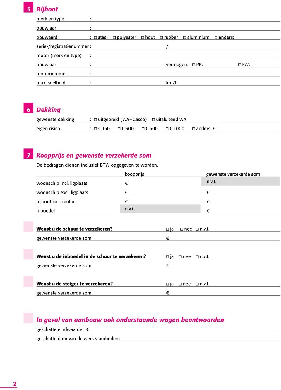 opgegeven te worden. woonschip incl. ligplaats koopprijs gewenste verzekerde som n.v.t. woonschip excl. ligplaats bijboot incl. motor inboedel n.v.t. Wenst u de schuur te verzekeren? ja nee n.v.t. Wenst u de inboedel in de schuur te verzekeren?