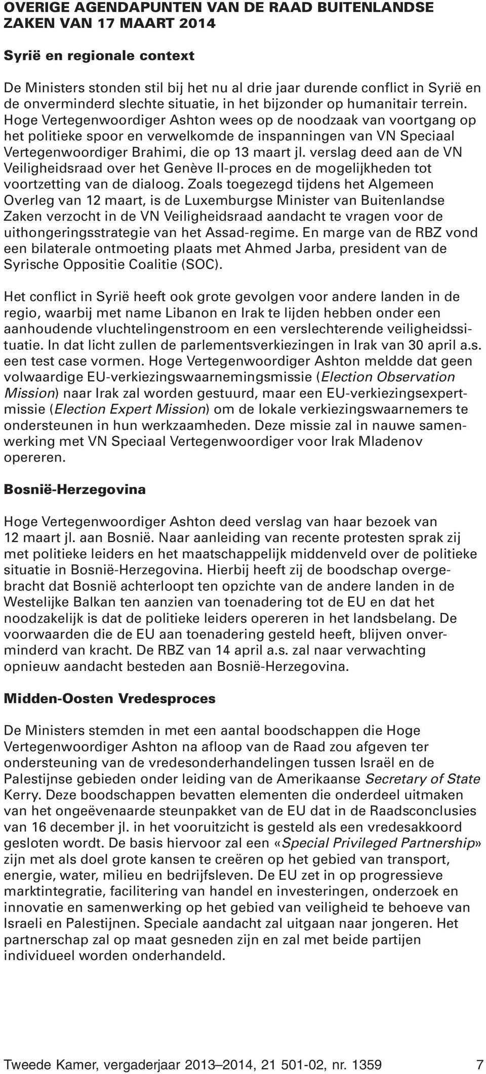 Hoge Vertegenwoordiger Ashton wees op de noodzaak van voortgang op het politieke spoor en verwelkomde de inspanningen van VN Speciaal Vertegenwoordiger Brahimi, die op 13 maart jl.