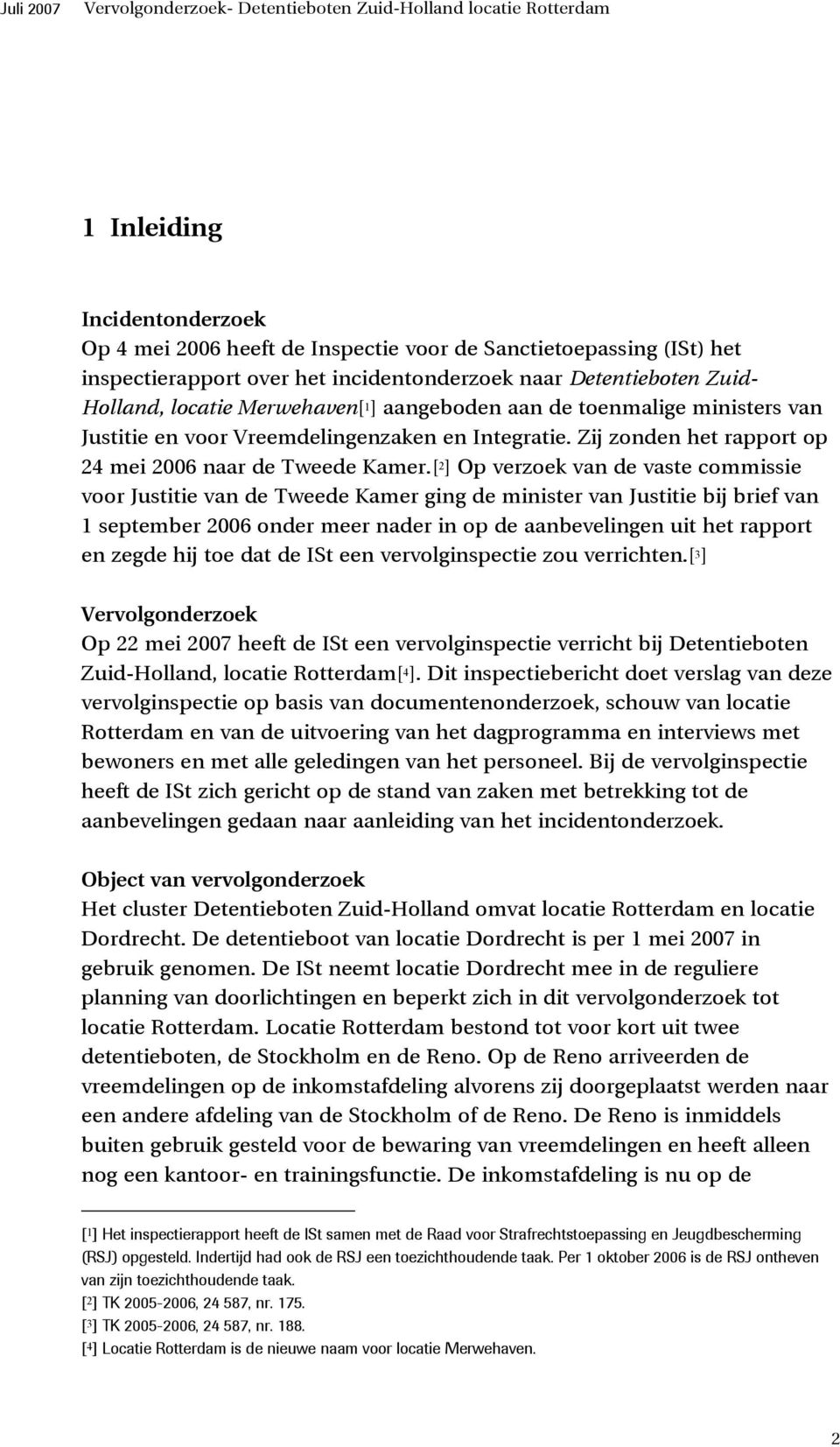 [ 2 ] Op verzoek van de vaste commissie voor Justitie van de Tweede Kamer ging de minister van Justitie bij brief van 1 september 2006 onder meer nader in op de aanbevelingen uit het rapport en zegde