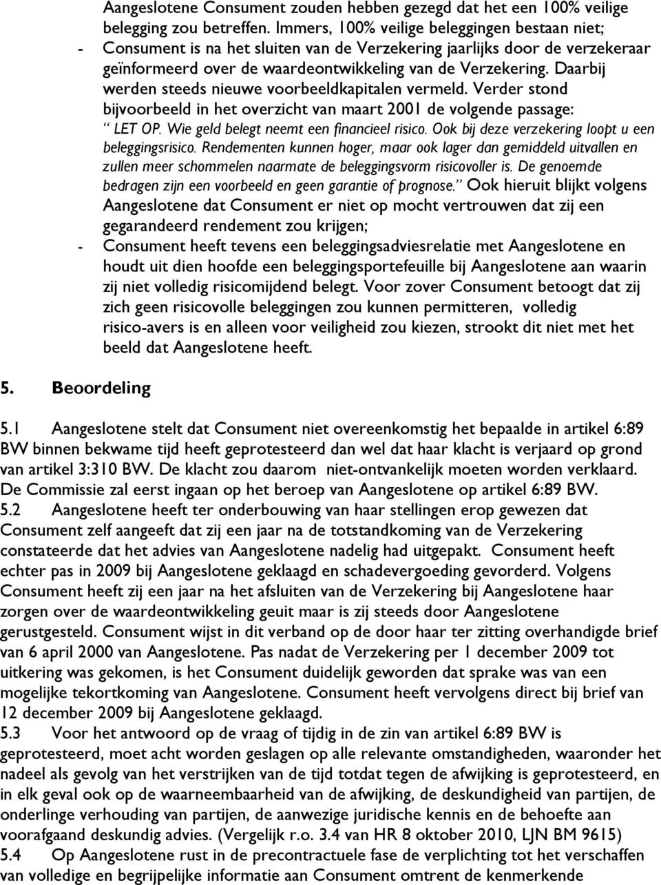 Daarbij werden steeds nieuwe voorbeeldkapitalen vermeld. Verder stond bijvoorbeeld in het overzicht van maart 2001 de volgende passage: LET OP. Wie geld belegt neemt een financieel risico.