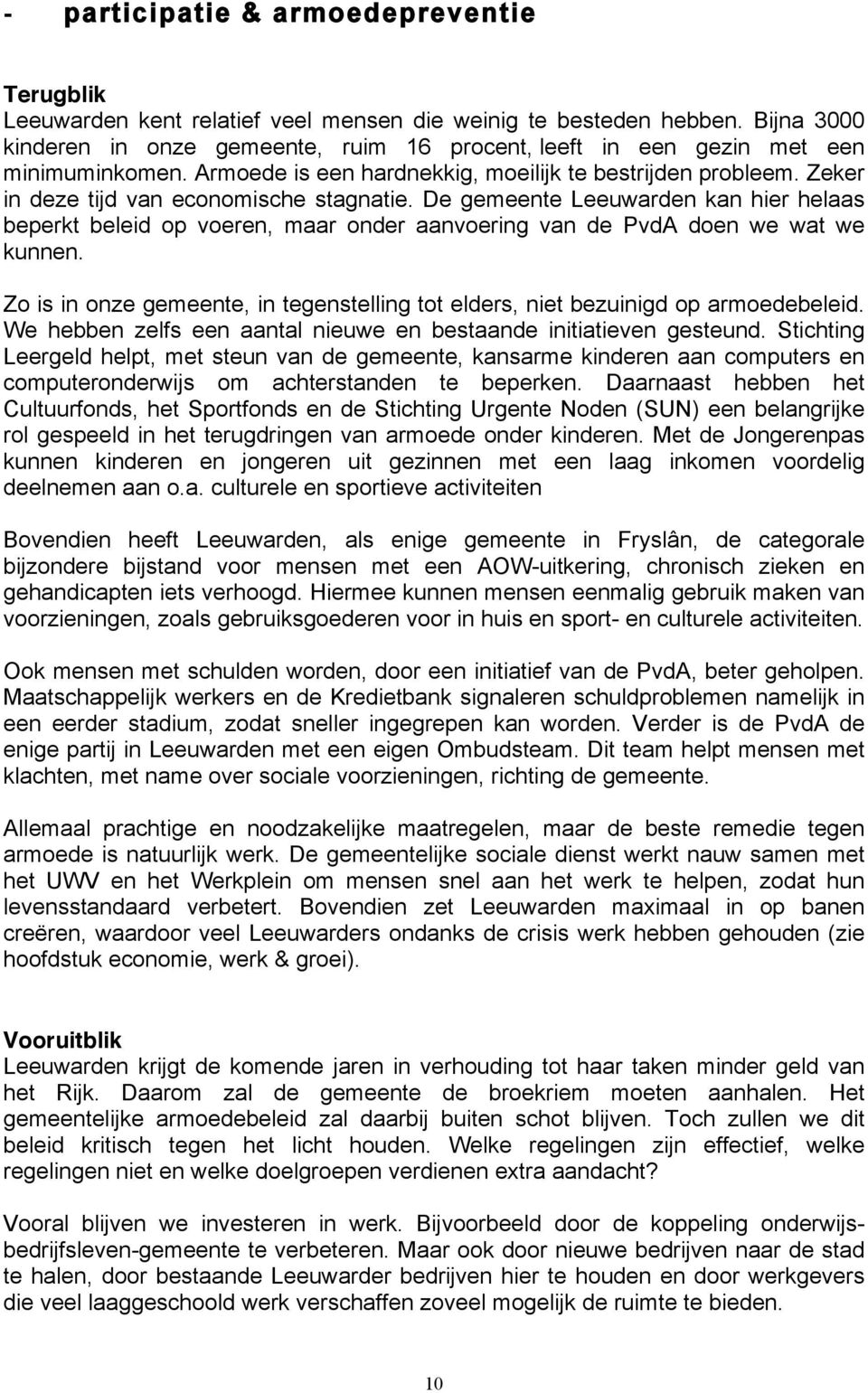 Zeker in deze tijd van economische stagnatie. De gemeente Leeuwarden kan hier helaas beperkt beleid op voeren, maar onder aanvoering van de PvdA doen we wat we kunnen.