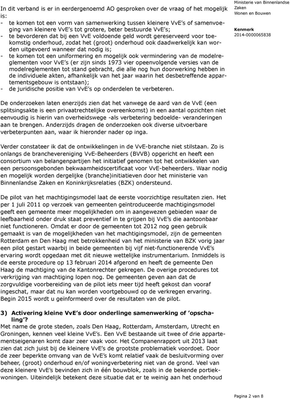 nodig is; - te komen tot een uniformering en mogelijk ook vermindering van de modelreglementen voor VvE s (er zijn sinds 1973 vier opeenvolgende versies van de modelreglementen tot stand gebracht,