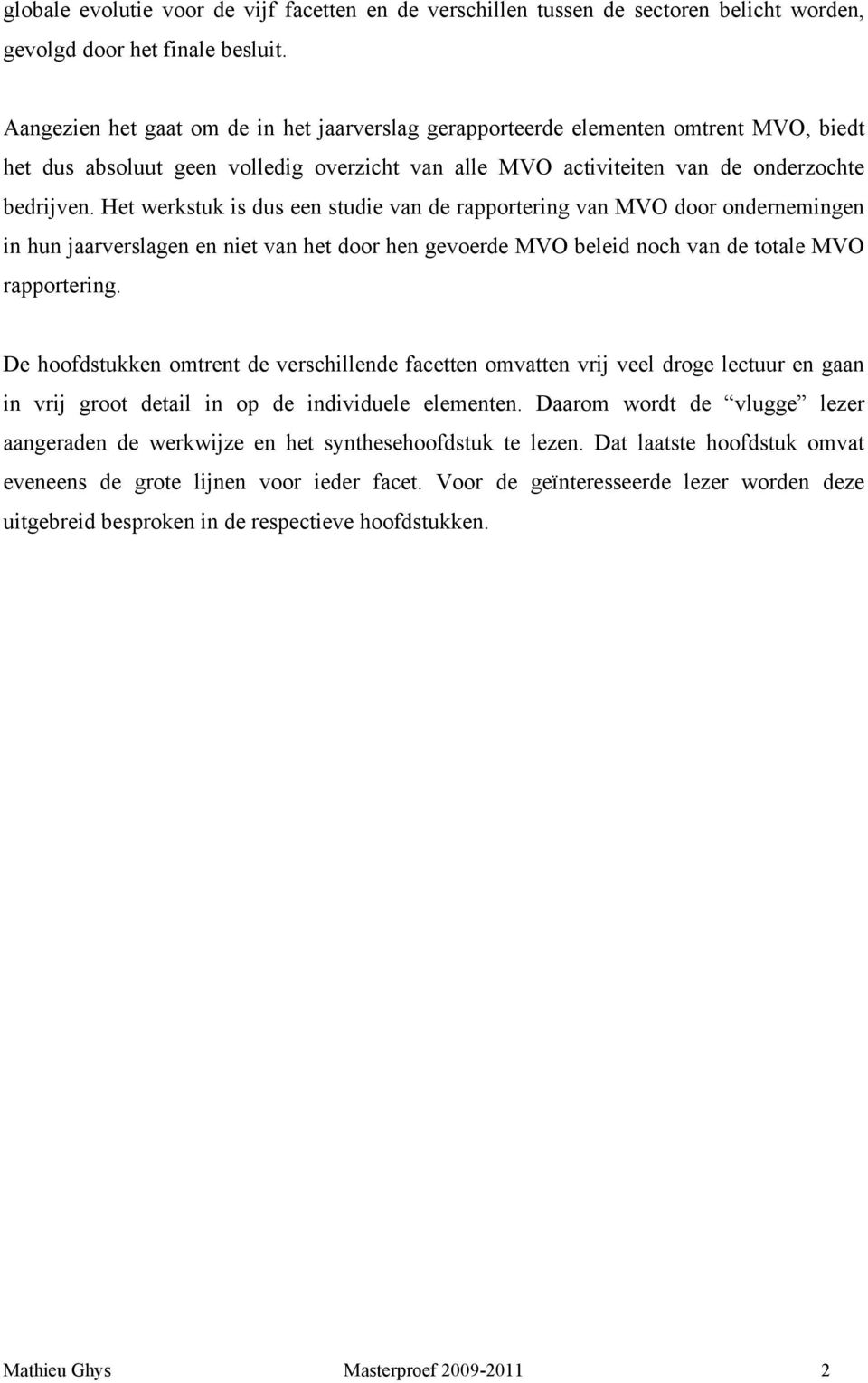 Het werkstuk is dus een studie van de rapportering van MVO door ondernemingen in hun jaarverslagen en niet van het door hen gevoerde MVO beleid noch van de totale MVO rapportering.