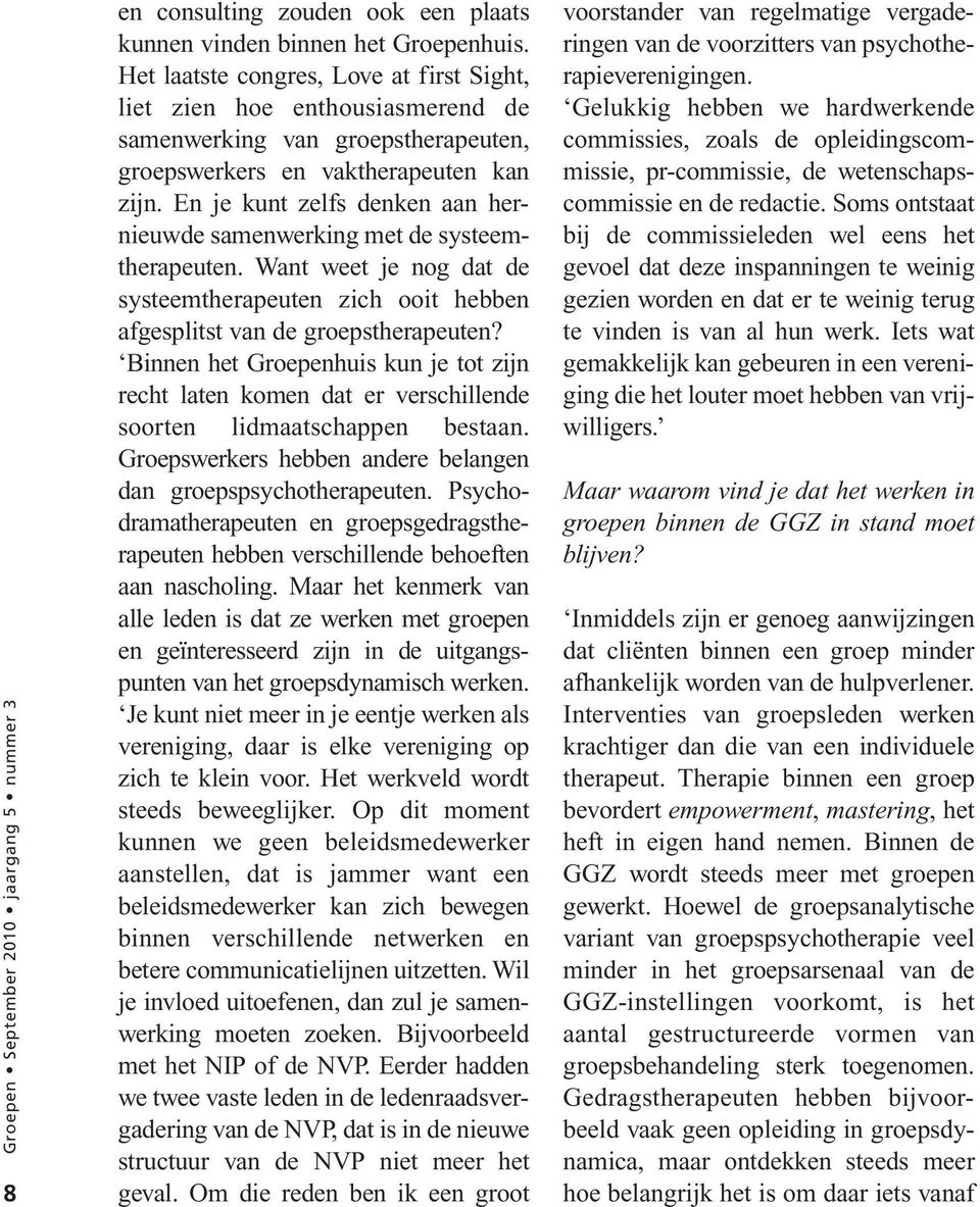 En je kunt zelfs denken aan hernieuwde samenwerking met de systeemtherapeuten. Want weet je nog dat de systeemtherapeuten zich ooit hebben afgesplitst van de groepstherapeuten?