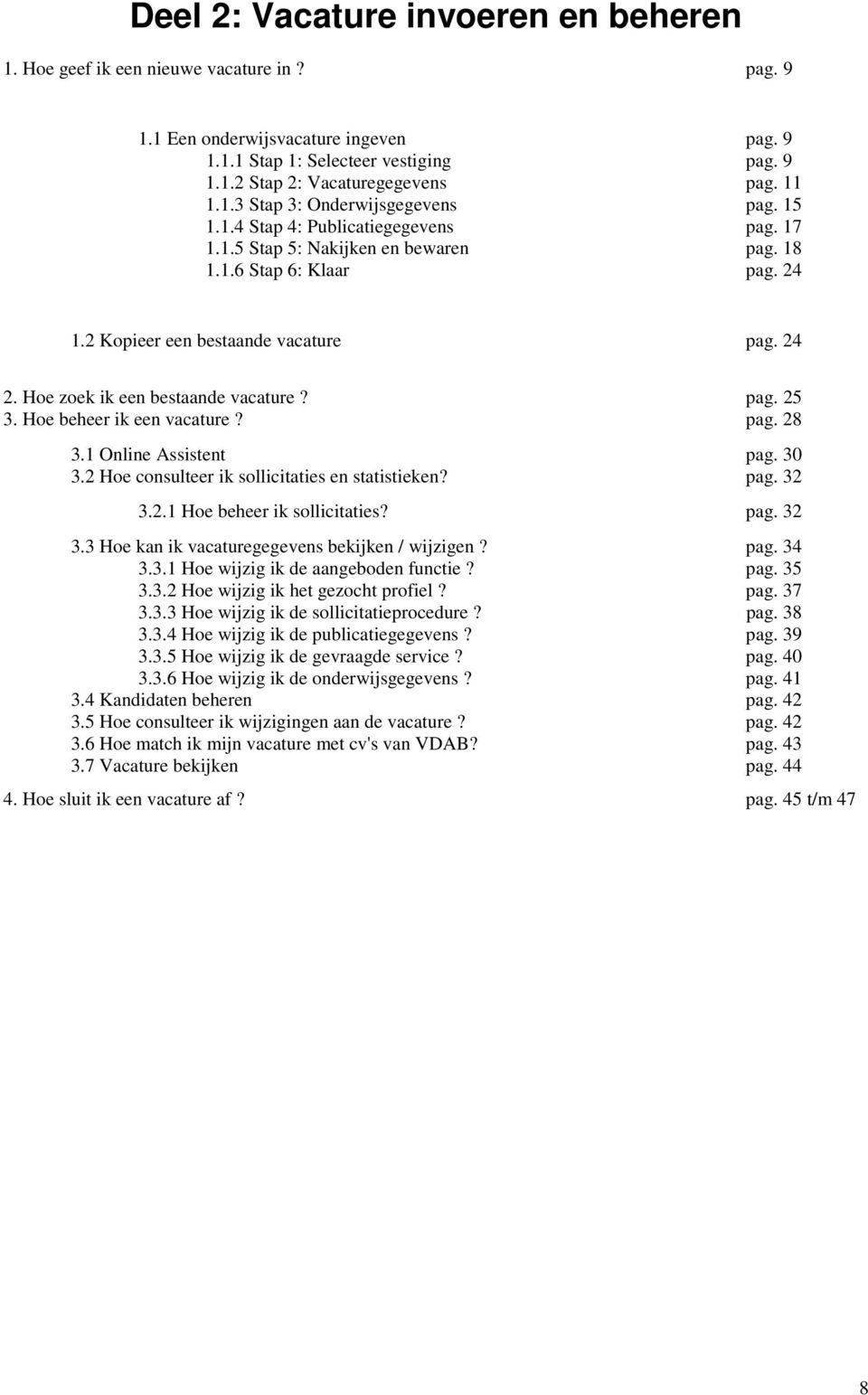 Hoe zoek ik een bestaande vacature? pag. 25 3. Hoe beheer ik een vacature? pag. 28 3.1 Online Assistent pag. 30 3.2 Hoe consulteer ik sollicitaties en statistieken? pag. 32 3.2.1 Hoe beheer ik sollicitaties?