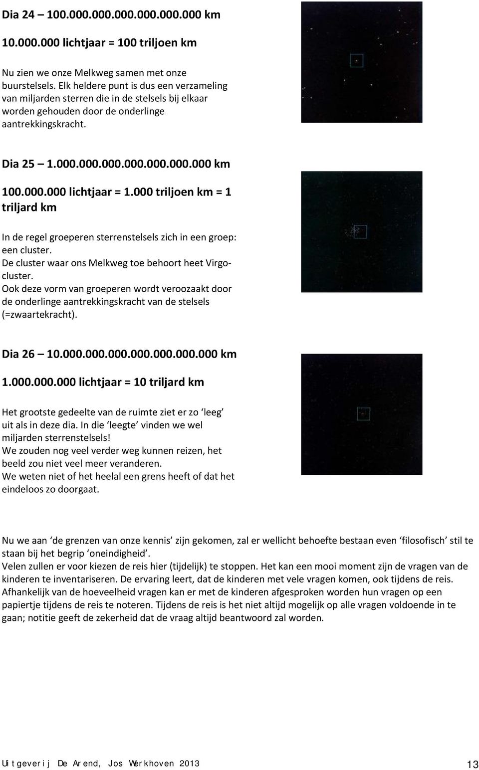 000 triljoen km = 1 triljard km In de regel groeperen sterrenstelsels zich in een groep: een cluster. De cluster waar ons Melkweg toe behoort heet Virgocluster.