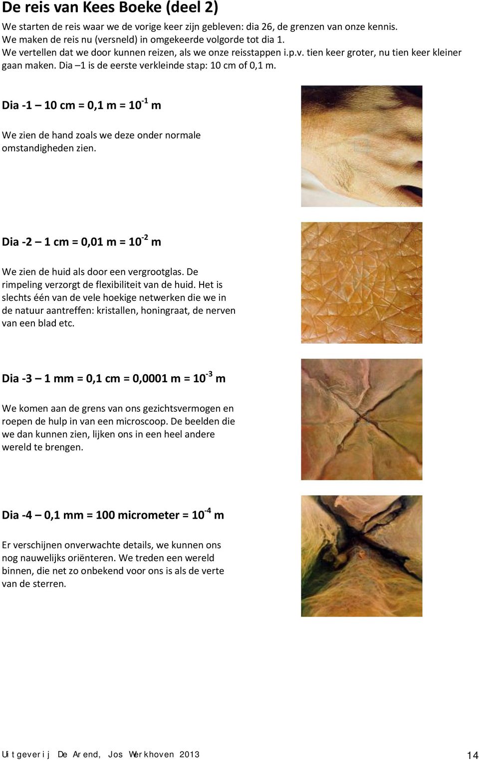 Dia 1 10 cm = 0,1 m = 10 1 m We zien de hand zoals we deze onder normale omstandigheden zien. Dia 2 1 cm = 0,01 m = 10 2 m We zien de huid als door een vergrootglas.