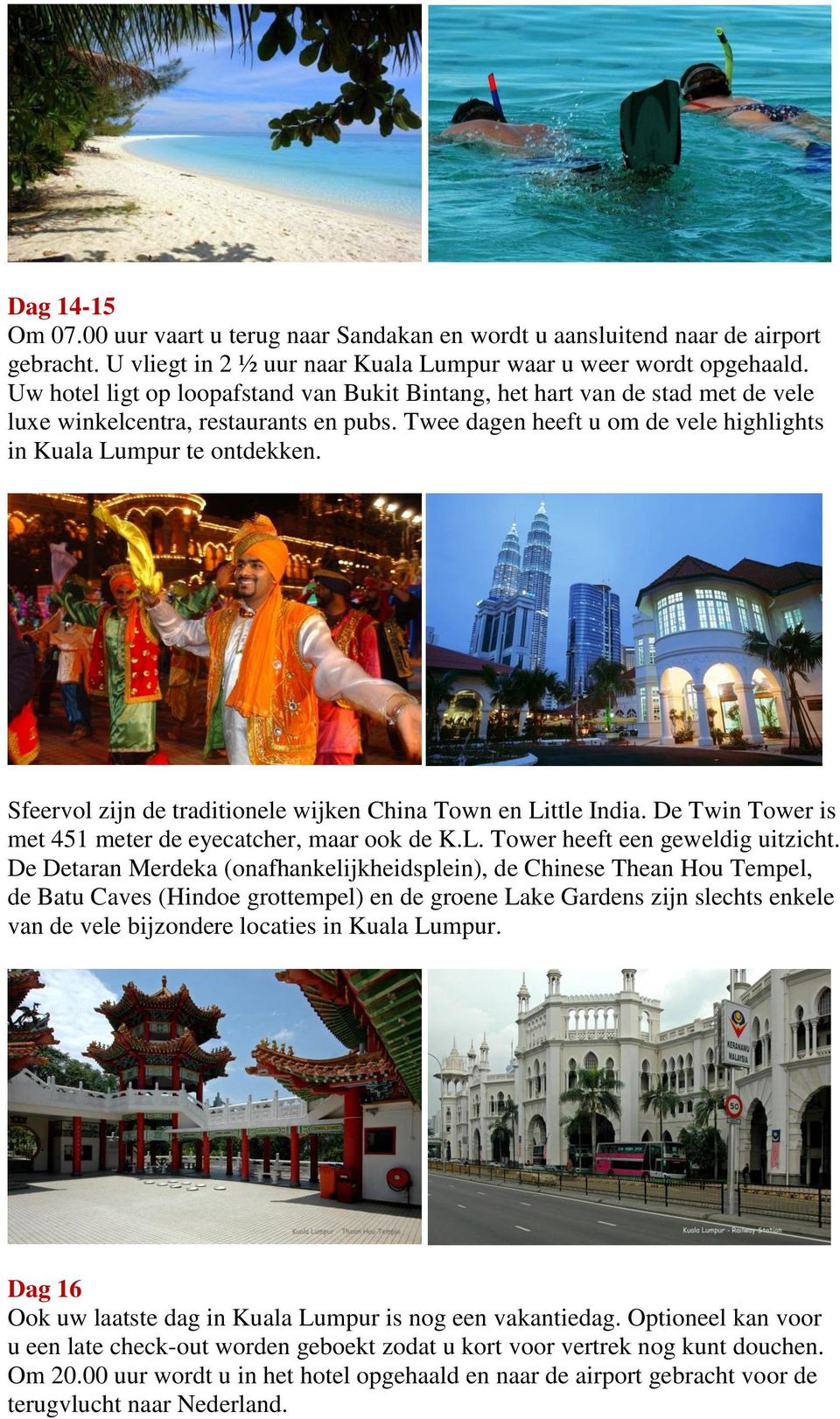 Sfeervol zijn de traditionele wijken China Town en Little India. De Twin Tower is met 451 meter de eyecatcher, maar ook de K.L. Tower heeft een geweldig uitzicht.