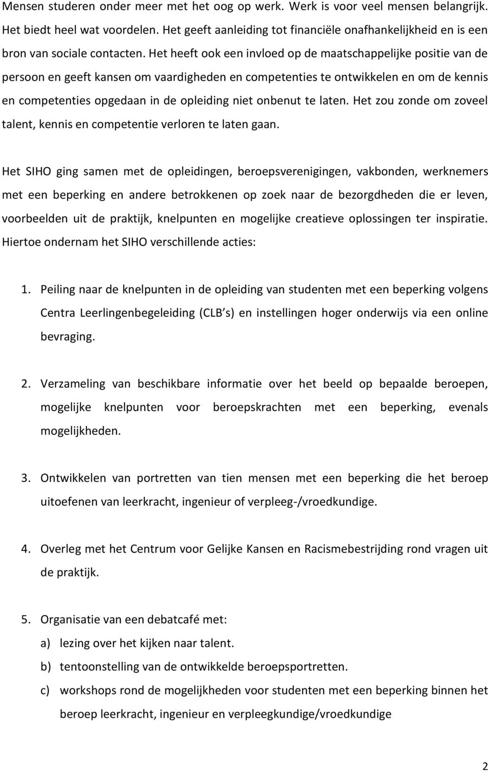 Het heeft ook een invloed op de maatschappelijke positie van de persoon en geeft kansen om vaardigheden en competenties te ontwikkelen en om de kennis en competenties opgedaan in de opleiding niet