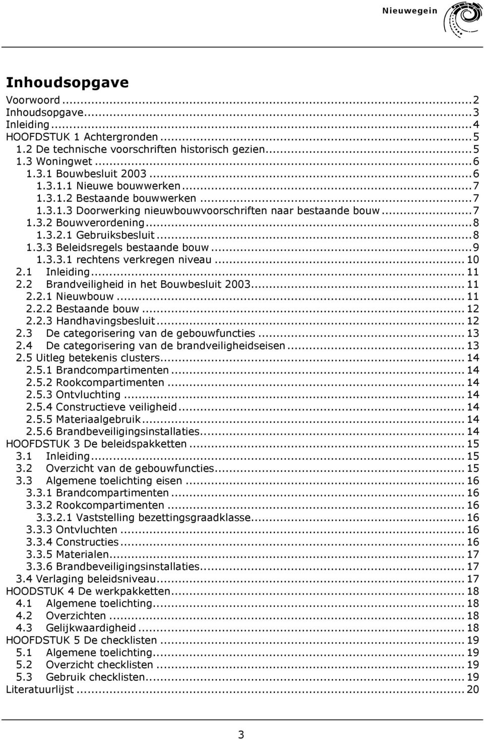 3.3.1 rechtens verkregen niveau...10 2.1 Inleiding...11 2.2 Brandveiligheid in het Bouwbesluit 2003...11 2.2.1 Nieuwbouw...11 2.2.2 Bestaande bouw...12 2.2.3 Handhavingsbesluit...12 2.3 De categorisering van de gebouwfuncties.