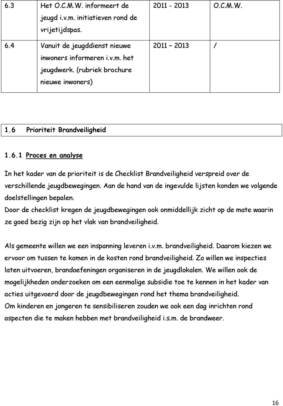 Prioriteit Brandveiligheid 1.6.1 Proces en analyse In het kader van de prioriteit is de Checklist Brandveiligheid verspreid over de verschillende jeugdbewegingen.