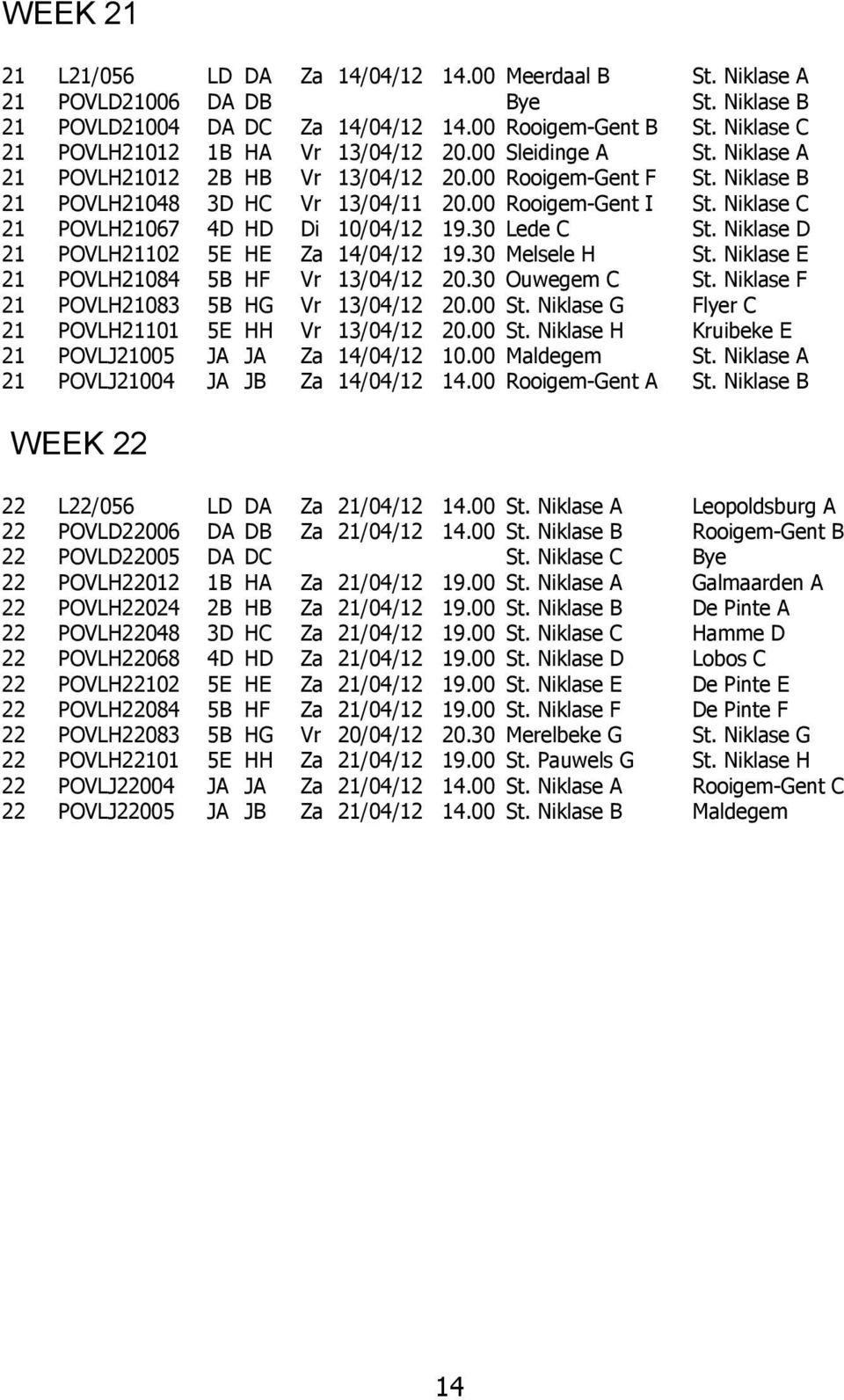 Niklase C 21 POVLH21067 4D HD Di 10/04/12 19.30 Lede C St. Niklase D 21 POVLH21102 5E HE Za 14/04/12 19.30 Melsele H St. Niklase E 21 POVLH21084 5B HF Vr 13/04/12 20.30 Ouwegem C St.