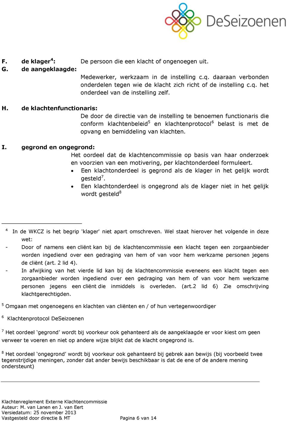 de klachtenfunctionaris: De door de directie van de instelling te benoemen functionaris die conform klachtenbeleid 5 en klachtenprotocol 6 belast is met de opvang en bemiddeling van klachten. I.