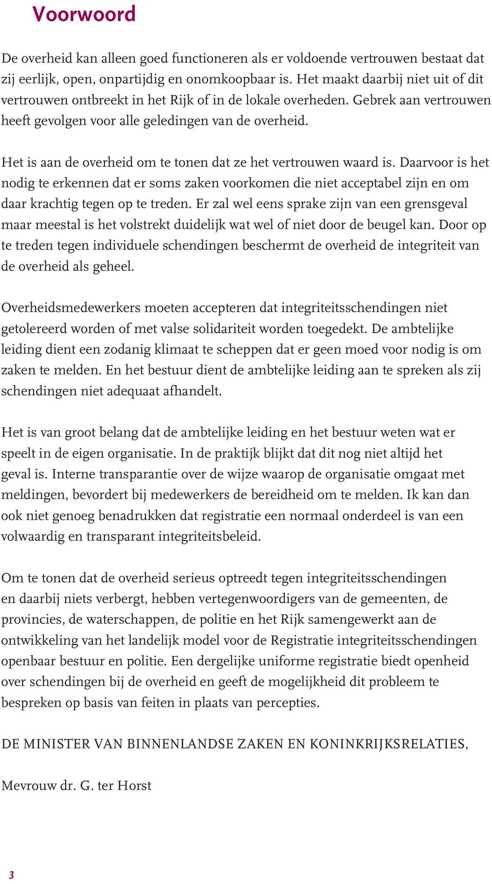 Het is aan de overheid om te tonen dat ze het vertrouwen waard is. Daarvoor is het nodig te erkennen dat er soms zaken voorkomen die niet acceptabel zijn en om daar krachtig tegen op te treden.