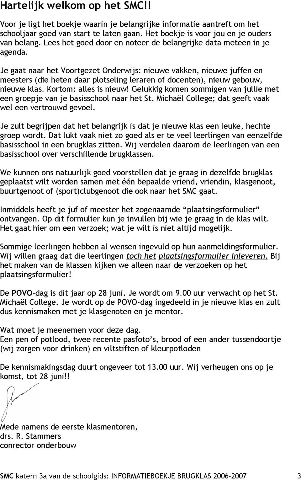 Je gaat naar het Voortgezet Onderwijs: nieuwe vakken, nieuwe juffen en meesters (die heten daar plotseling leraren of docenten), nieuw gebouw, nieuwe klas. Kortom: alles is nieuw!