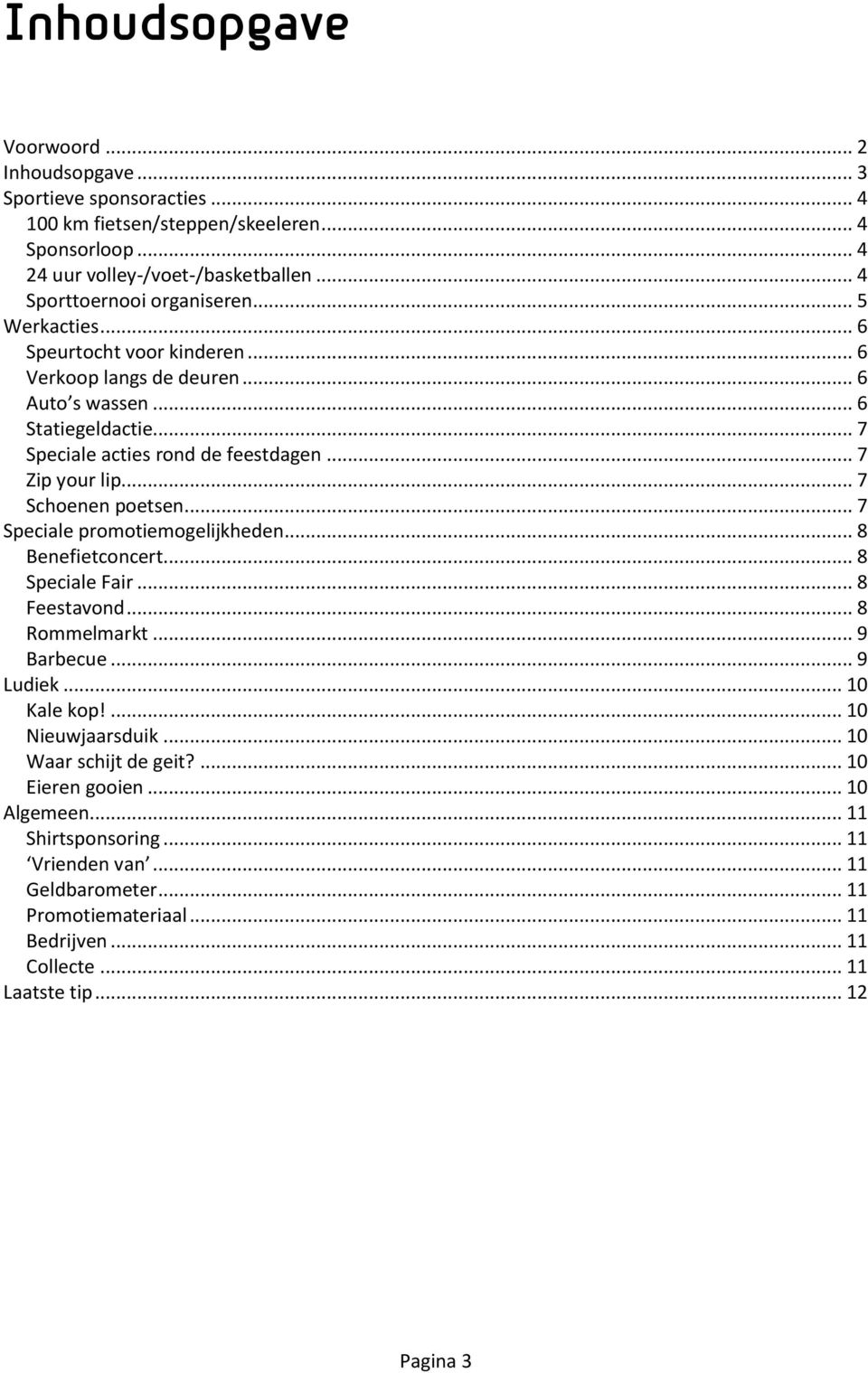 .. 7 Zip your lip... 7 Schoenen poetsen... 7 Speciale promotiemogelijkheden... 8 Benefietconcert... 8 Speciale Fair... 8 Feestavond... 8 Rommelmarkt... 9 Barbecue... 9 Ludiek... 10 Kale kop!