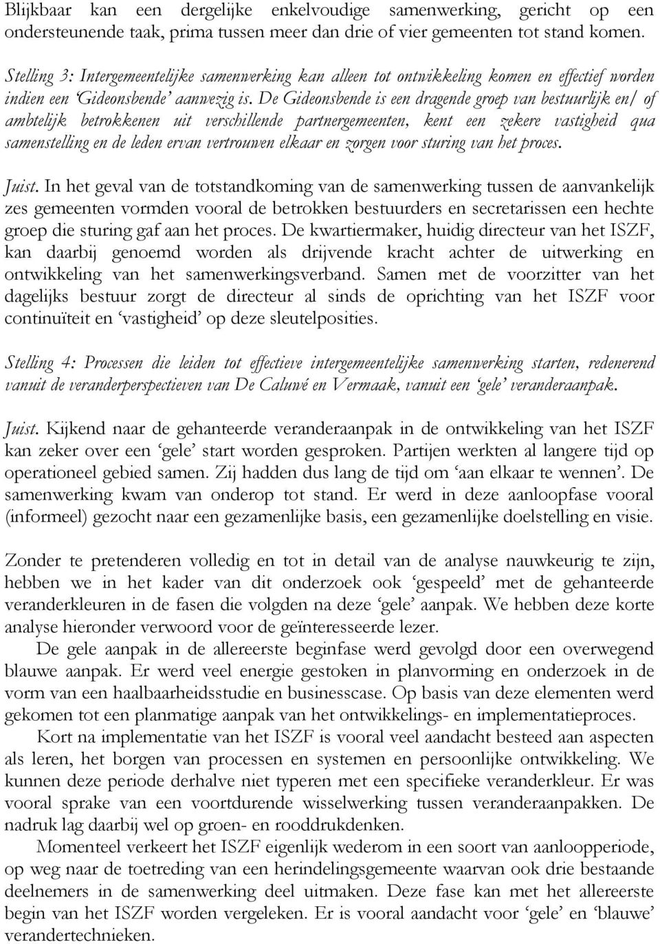 De Gideonsbende is een dragende groep van bestuurlijk en/ of ambtelijk betrokkenen uit verschillende partnergemeenten, kent een zekere vastigheid qua samenstelling en de leden ervan vertrouwen elkaar