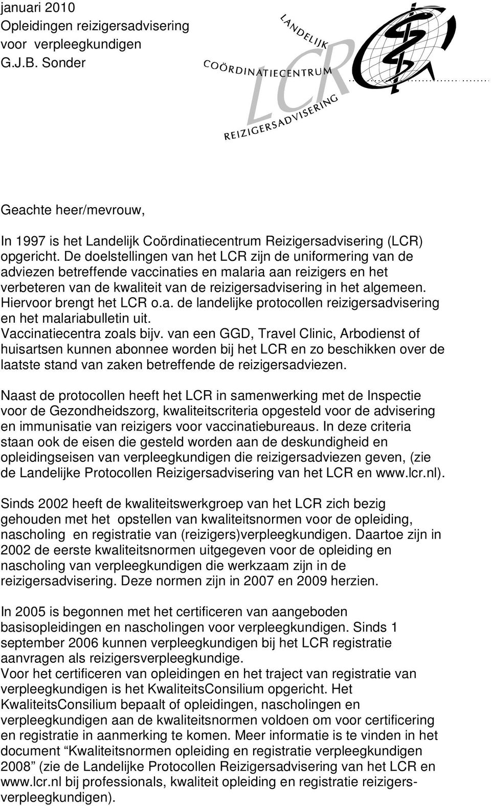 Hiervoor brengt het LCR o.a. de landelijke protocollen reizigersadvisering en het malariabulletin uit. Vaccinatiecentra zoals bijv.