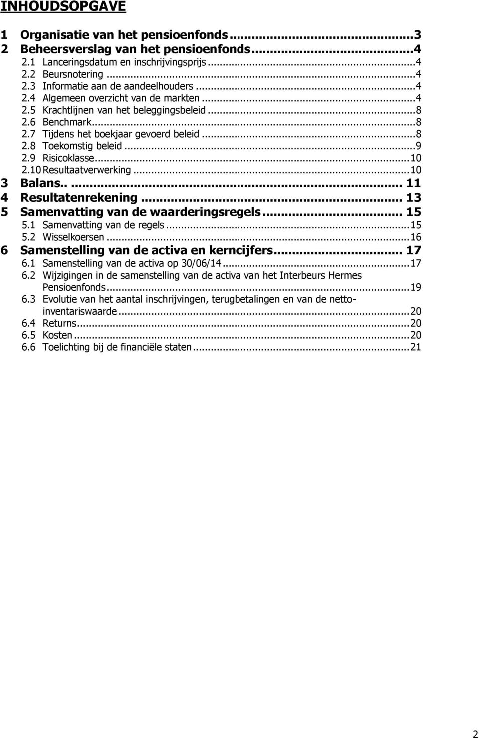 9 Risicoklasse... 10 2.10 Resultaatverwerking... 10 3 Balans..... 11 4 Resultatenrekening... 13 5 Samenvatting van de waarderingsregels... 15 5.1 Samenvatting van de regels... 15 5.2 Wisselkoersen.