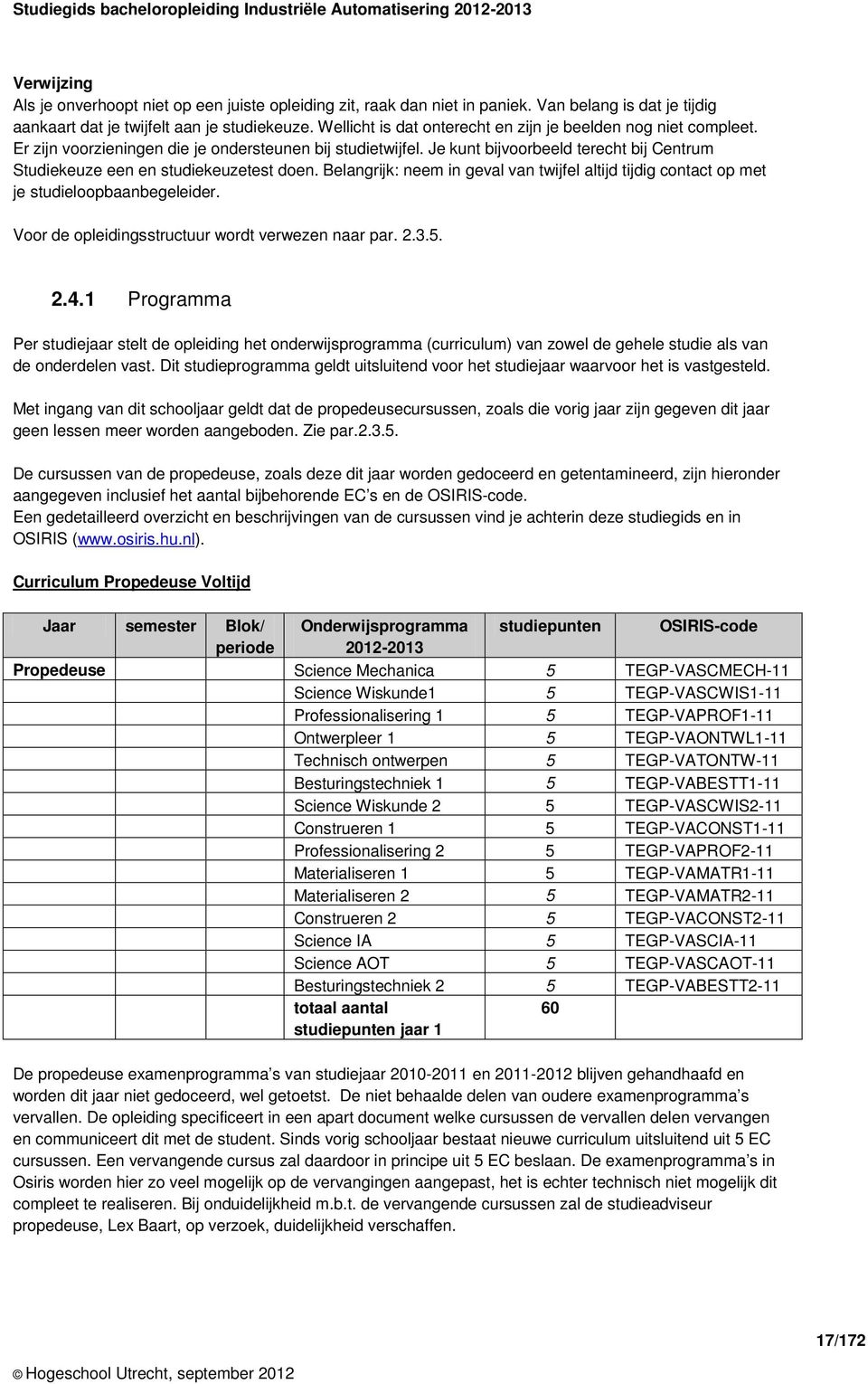 Je kunt bijvoorbeeld terecht bij Centrum Studiekeuze een en studiekeuzetest doen. Belangrijk: neem in geval van twijfel altijd tijdig contact op met je studieloopbaanbegeleider.