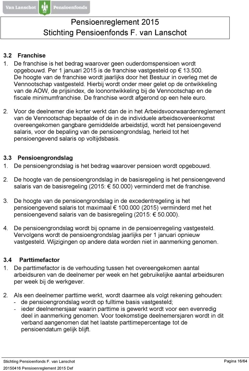 Hierbij wordt onder meer gelet op de ontwikkeling van de AOW, de prijsindex, de loonontwikkeling bij de Vennootschap en de fiscale minimumfranchise. De franchise wordt afgerond op een hele euro. 2.