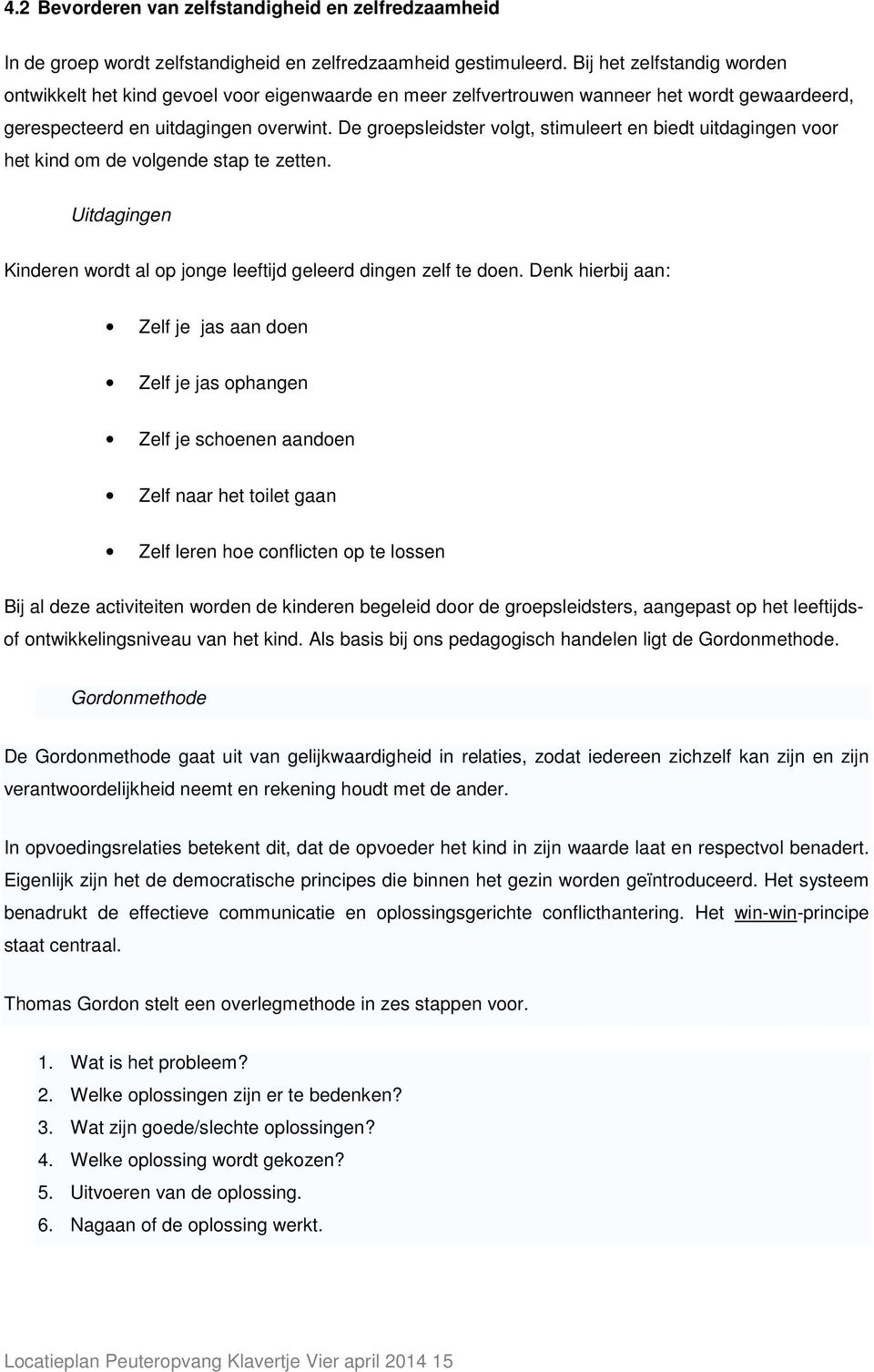 De groepsleidster volgt, stimuleert en biedt uitdagingen voor het kind om de volgende stap te zetten. Uitdagingen Kinderen wordt al op jonge leeftijd geleerd dingen zelf te doen.