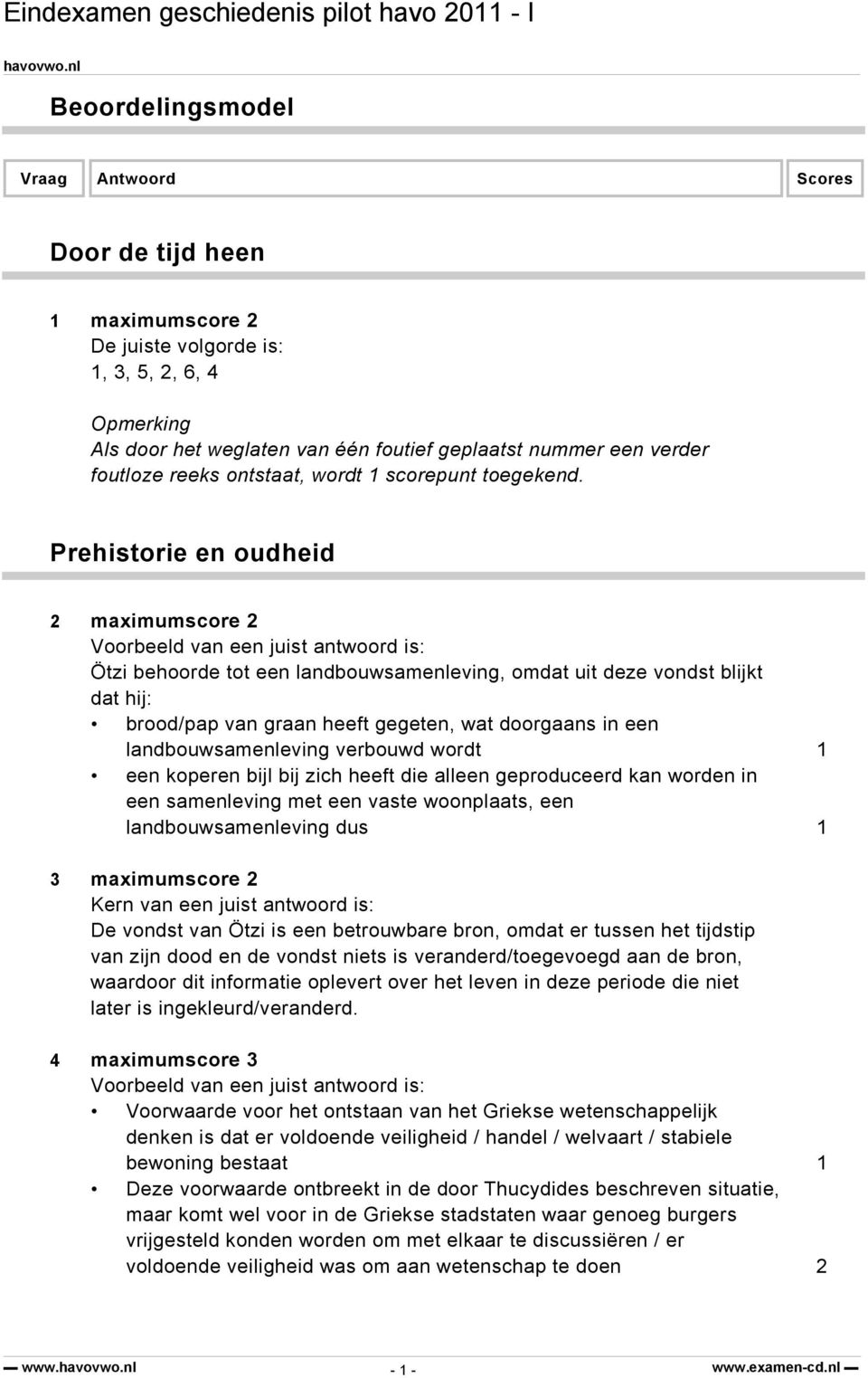 Prehistorie en oudheid 2 maximumscore 2 Ötzi behoorde tot een landbouwsamenleving, omdat uit deze vondst blijkt dat hij: brood/pap van graan heeft gegeten, wat doorgaans in een landbouwsamenleving