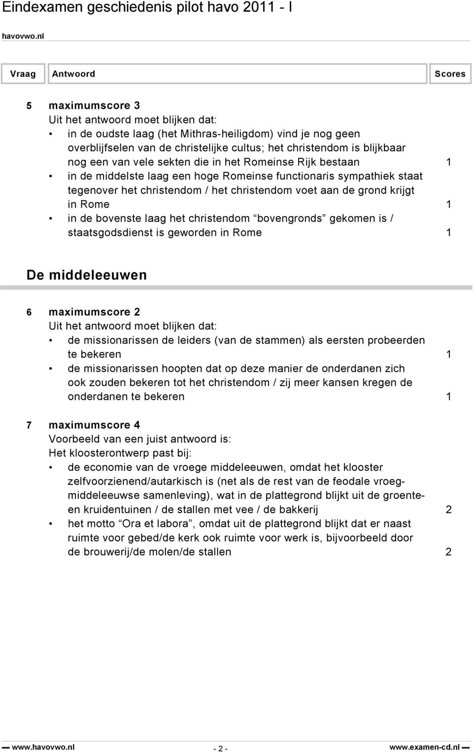 bovenste laag het christendom bovengronds gekomen is / staatsgodsdienst is geworden in Rome 1 De middeleeuwen 6 maximumscore 2 Uit het antwoord moet blijken dat: de missionarissen de leiders (van de