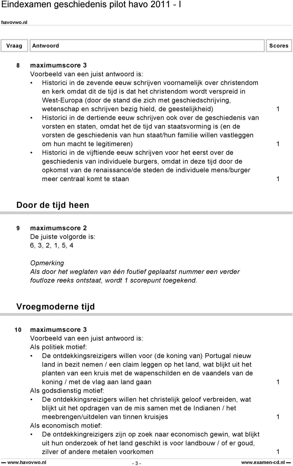 staatsvorming is (en de vorsten de geschiedenis van hun staat/hun familie willen vastleggen om hun macht te legitimeren) 1 Historici in de vijftiende eeuw schrijven voor het eerst over de