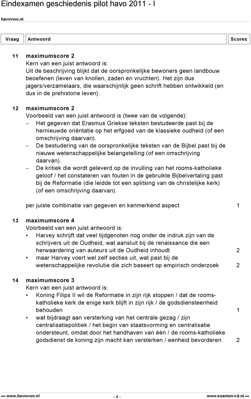 12 maximumscore 2 Voorbeeld van een juist antwoord is (twee van de volgende): Het gegeven dat Erasmus Griekse teksten bestudeerde past bij de hernieuwde oriëntatie op het erfgoed van de klassieke