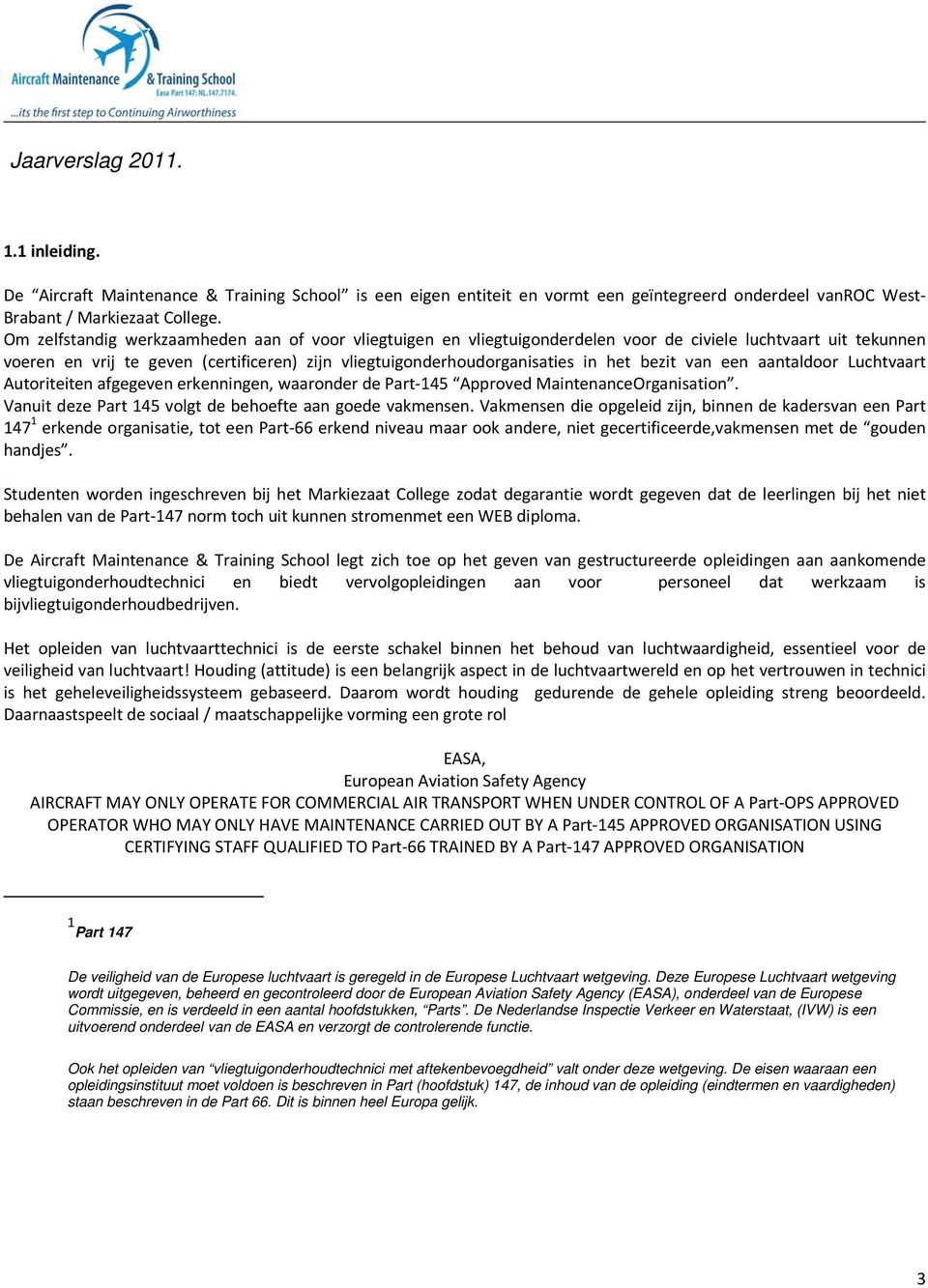 bezit van een aantaldoor Luchtvaart Autoriteiten afgegeven erkenningen, waaronder de Part 145 Approved MaintenanceOrganisation. Vanuit deze Part 145 volgt de behoefte aan goede vakmensen.