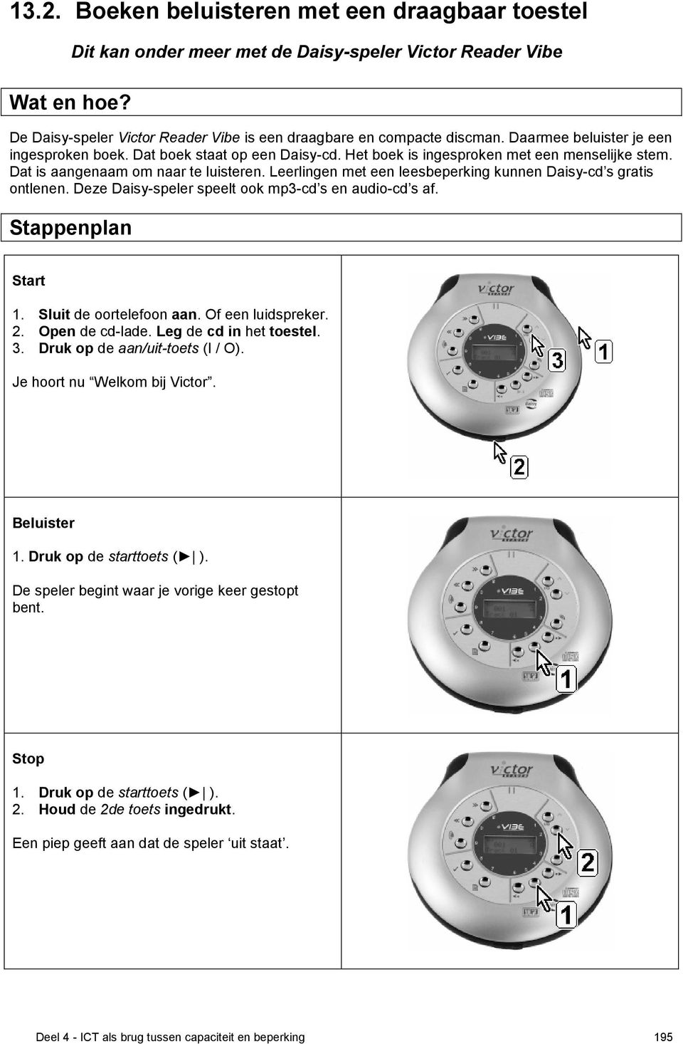 Leerlingen met een leesbeperking kunnen Daisy-cd s gratis ontlenen. Deze Daisy-speler speelt ook mp3-cd s en audio-cd s af. Stappenplan Start 1. Sluit de oortelefoon aan. Of een luidspreker. 2.