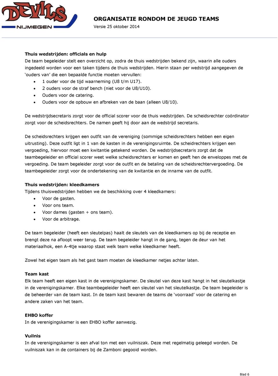 Ouders voor de catering. Ouders voor de opbouw en afbreken van de baan (alleen U8/10). De wedstrijdsecretaris zorgt voor de official scorer voor de thuis wedstrijden.