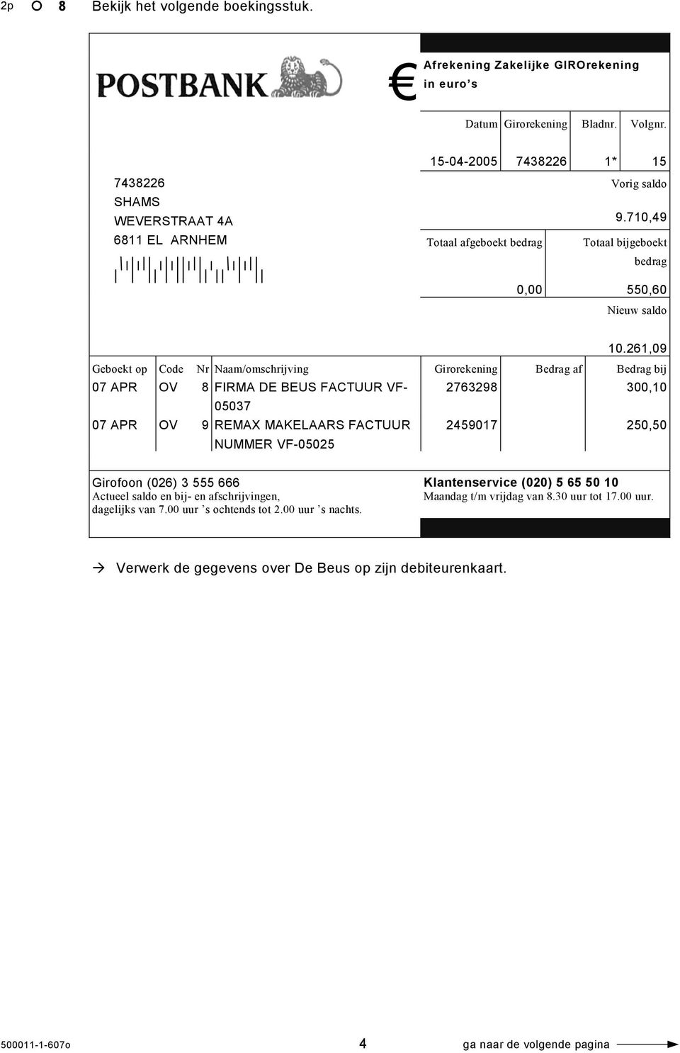 261,09 Geboekt op Code Nr Naam/omschrijving Girorekening Bedrag af Bedrag bij 07 APR OV 8 FIRMA DE BEUS FACTUUR VF- 2763298 300,10 05037 07 APR OV 9 REMAX MAKELAARS FACTUUR NUMMER VF-05025 2459017