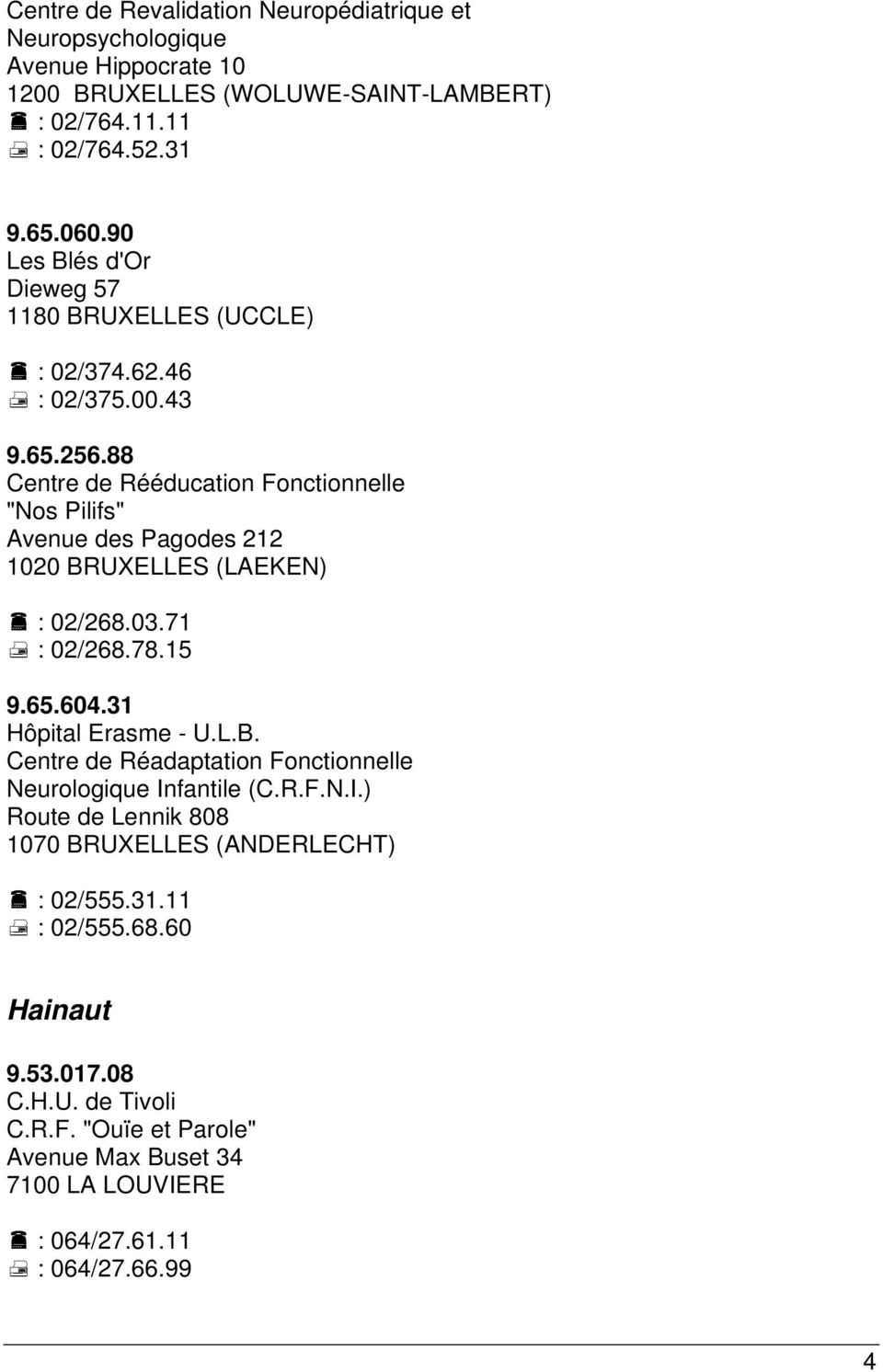 88 Centre de Rééducation Fonctionnelle "Nos Pilifs" Avenue des Pagodes 212 1020 BRUXELLES (LAEKEN) : 02/268.03.71 : 02/268.78.15 9.65.604.31 Hôpital Erasme - U.L.B. Centre de Réadaptation Fonctionnelle Neurologique Infantile (C.