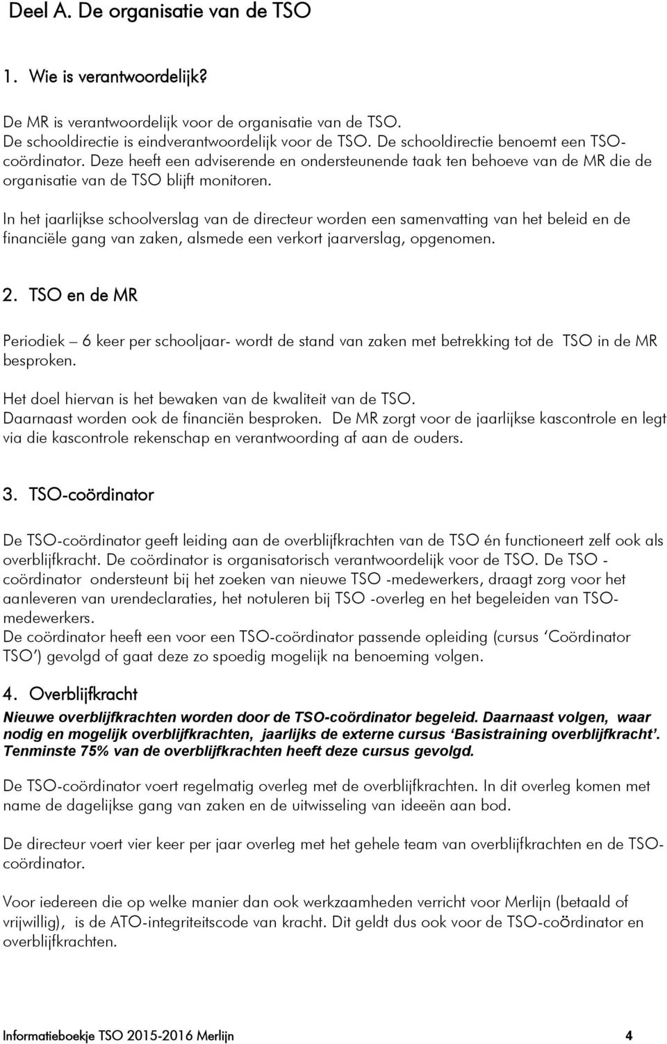 In het jaarlijkse schoolverslag van de directeur worden een samenvatting van het beleid en de financiële gang van zaken, alsmede een verkort jaarverslag, opgenomen. 2.