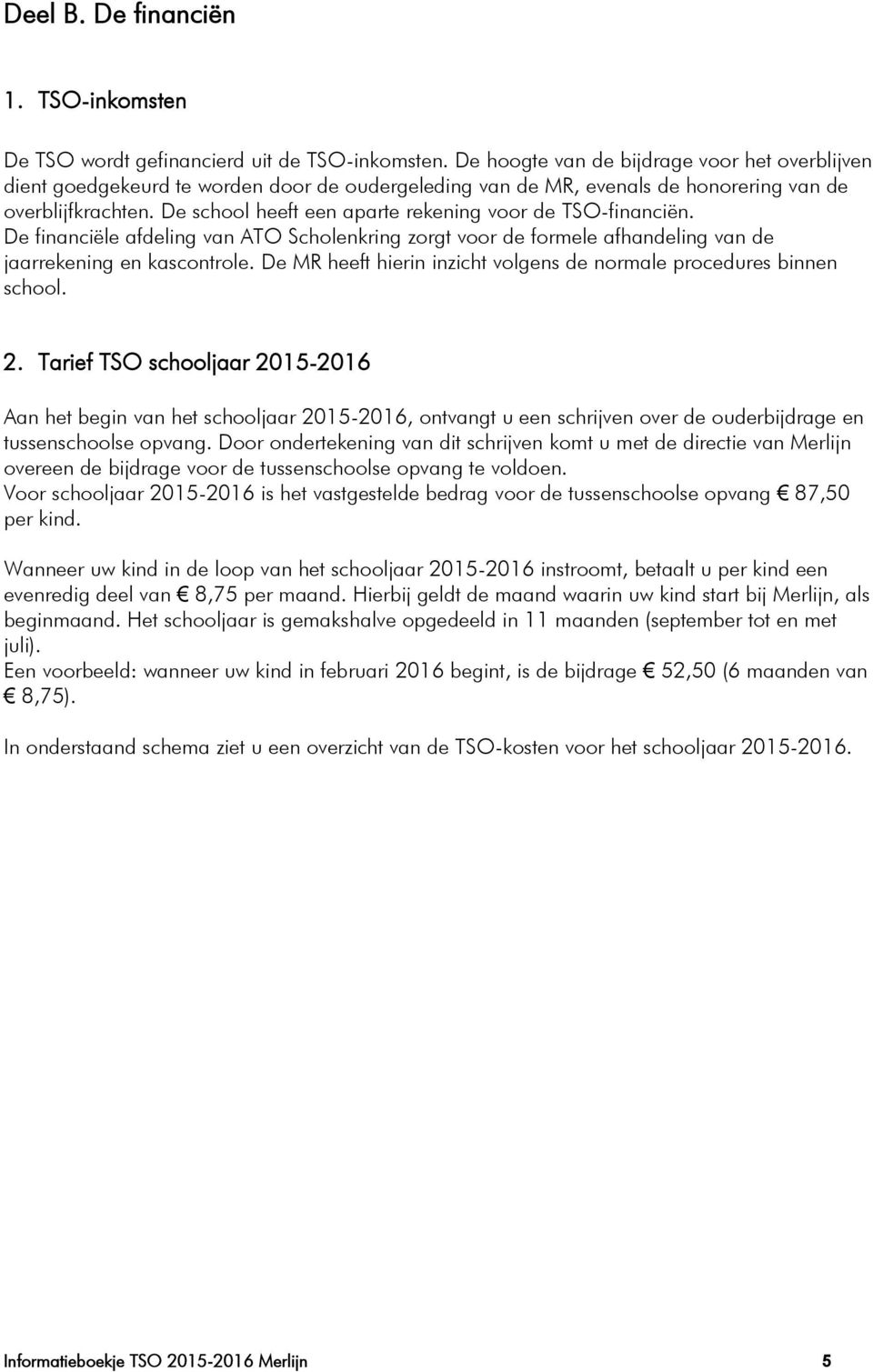 De school heeft een aparte rekening voor de TSO-financiën. De financiële afdeling van ATO Scholenkring zorgt voor de formele afhandeling van de jaarrekening en kascontrole.