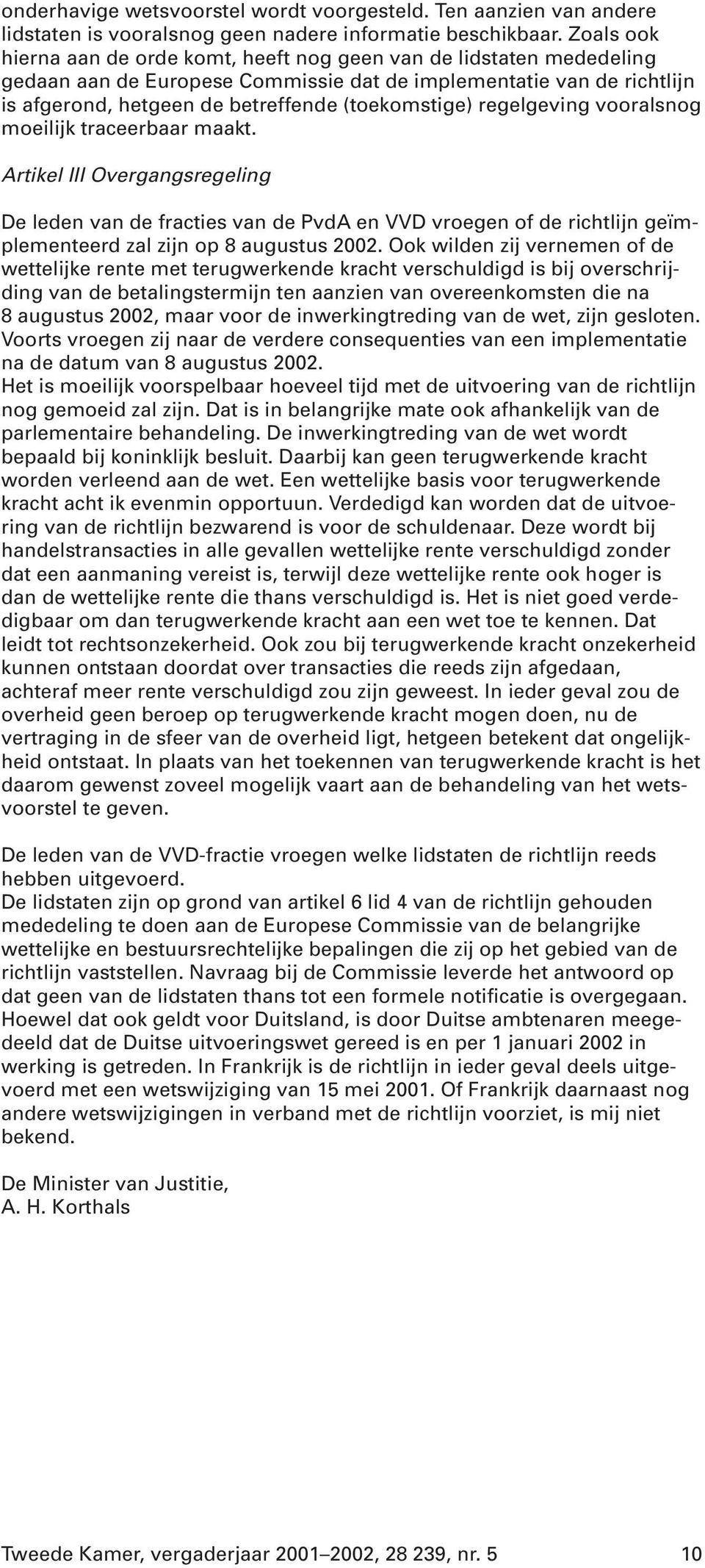 regelgeving vooralsnog moeilijk traceerbaar maakt. Artikel III Overgangsregeling De leden van de fracties van de PvdA en VVD vroegen of de richtlijn geïmplementeerd zal zijn op 8 augustus 2002.