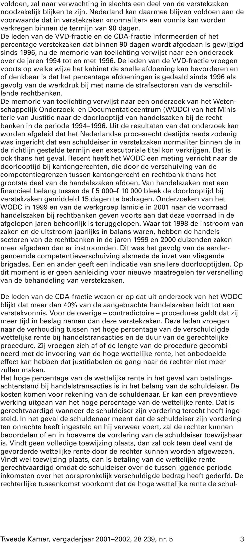 De leden van de VVD-fractie en de CDA-fractie informeerden of het percentage verstekzaken dat binnen 90 dagen wordt afgedaan is gewijzigd sinds 1996, nu de memorie van toelichting verwijst naar een