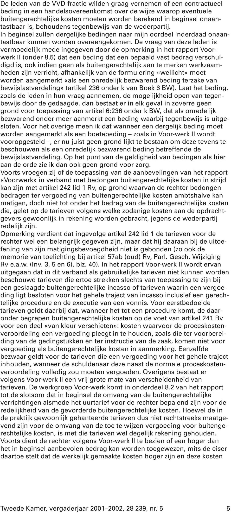 De vraag van deze leden is vermoedelijk mede ingegeven door de opmerking in het rapport Voorwerk II (onder 8.